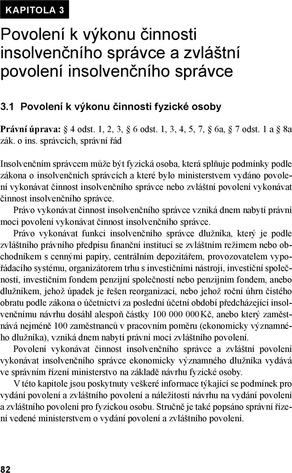 správcích, správní řád Insolvenčním správcem může být fyzická osoba, která splňuje podmínky podle zákona o insolvenčních správcích a které bylo ministerstvem vydáno povolení vykonávat činnost