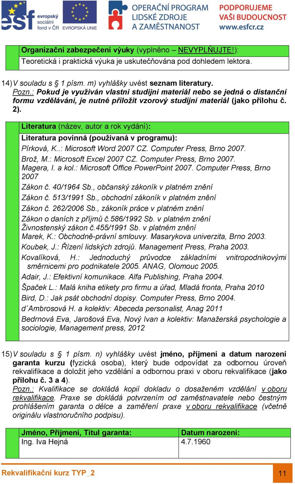 Literatura (název, autor a rok vydání): Literatura povinná (používaná v programu): Pírková, K..: Microsoft Word 2007 CZ. Computer Press, Brno 2007. Brož, M.: Microsoft Excel 2007 CZ.