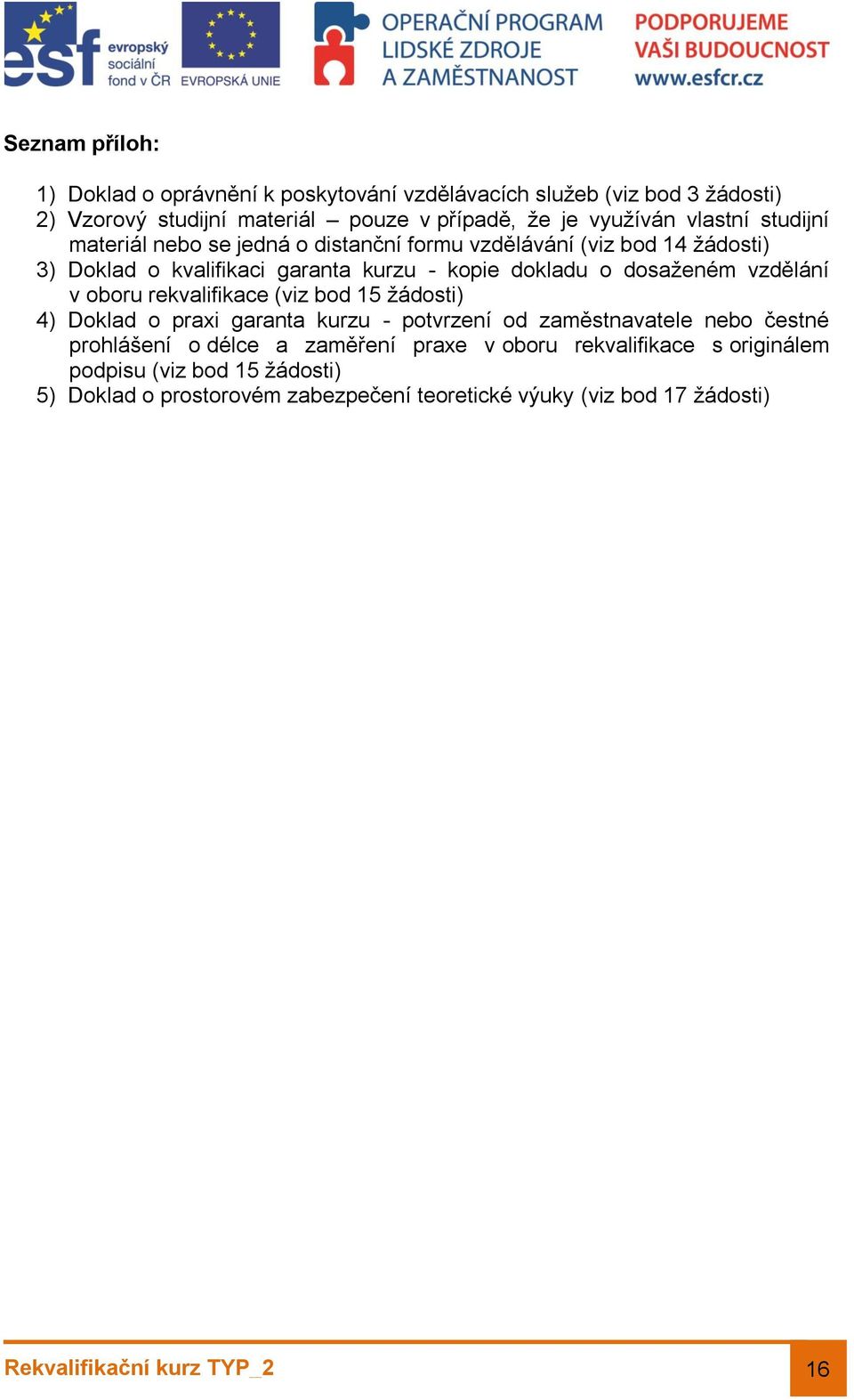 dosaženém vzdělání v oboru rekvalifikace (viz bod 15 žádosti) 4) Doklad o praxi garanta kurzu - potvrzení od zaměstnavatele nebo čestné prohlášení o