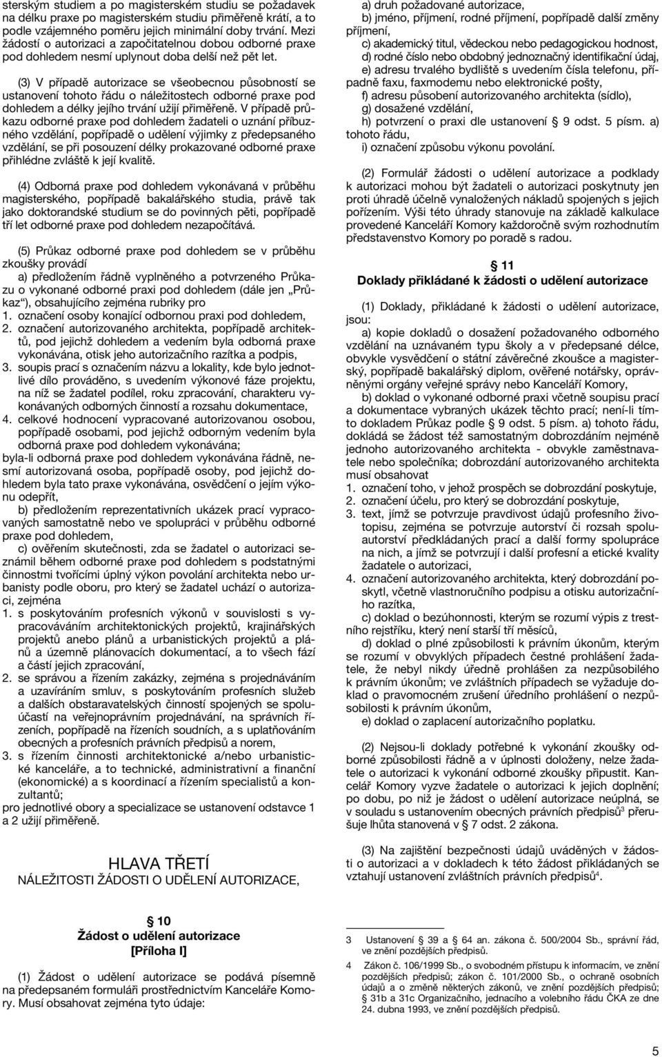 (3) V případě autorizace se všeobecnou působností se ustanovení tohoto řádu o náležitostech odborné praxe pod dohledem a délky jejího trvání užijí přiměřeně.