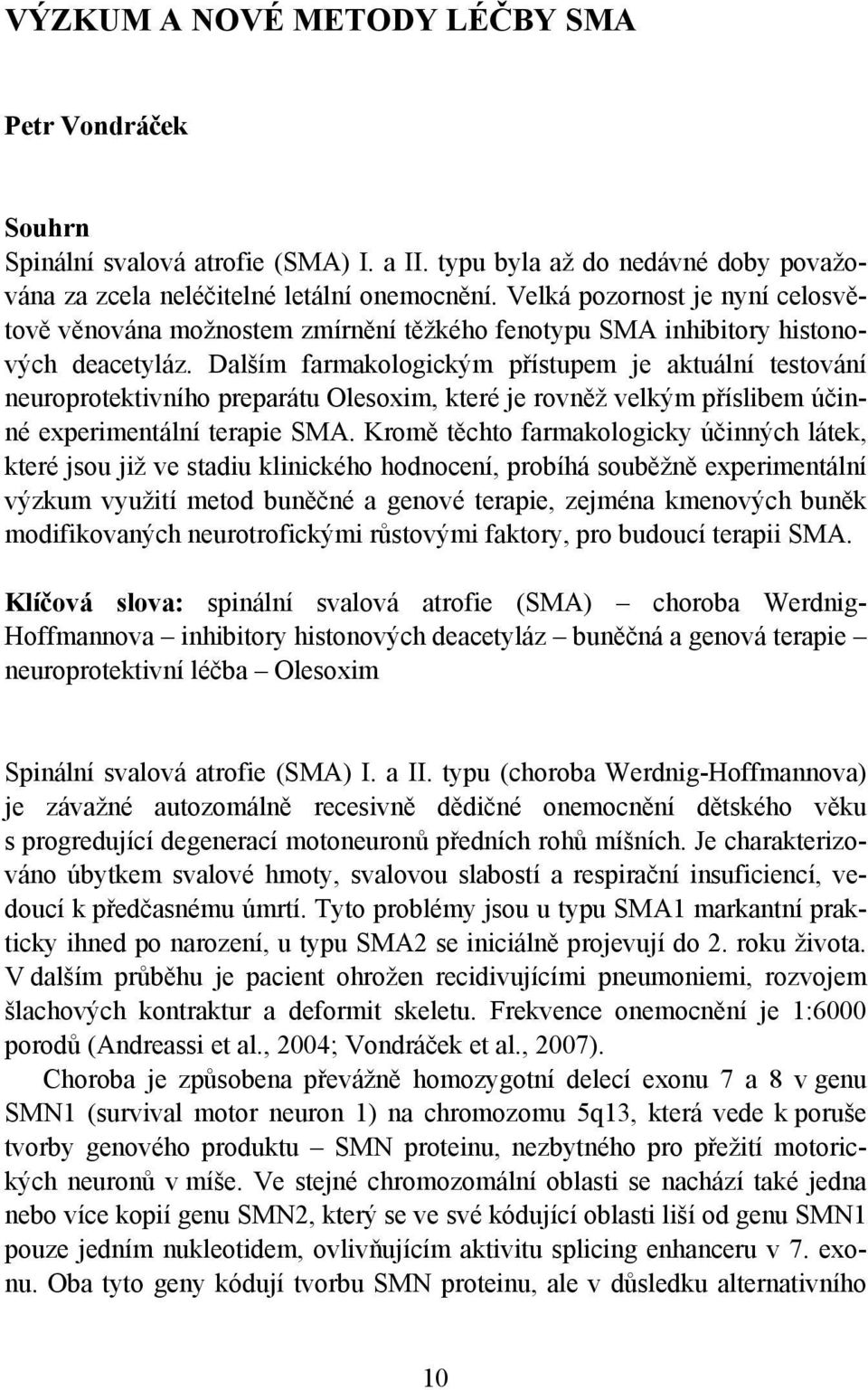 Dalším farmakologickým přístupem je aktuální testování neuroprotektivního preparátu Olesoxim, které je rovněž velkým příslibem účinné experimentální terapie SMA.