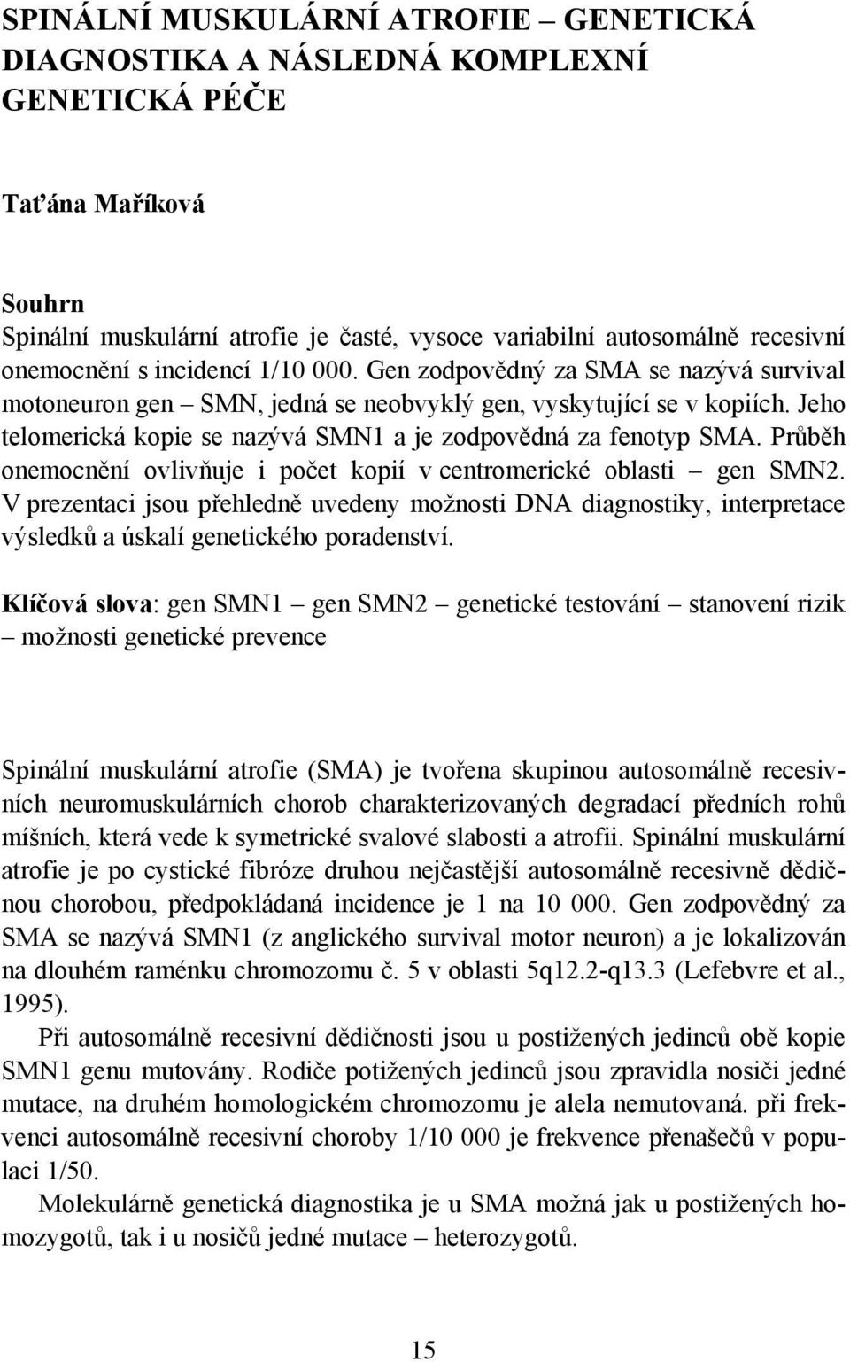 Průběh onemocnění ovlivňuje i počet kopií v centromerické oblasti gen SMN2. V prezentaci jsou přehledně uvedeny možnosti DNA diagnostiky, interpretace výsledků a úskalí genetického poradenství.