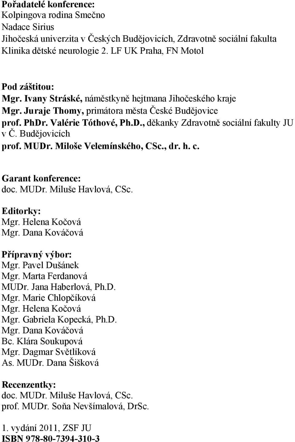 Budějovicích prof. MUDr. Miloše Velemínského, CSc., dr. h. c. Garant konference: doc. MUDr. Miluše Havlová, CSc. Editorky: Mgr. Helena Kočová Mgr. Dana Kováčová Přípravný výbor: Mgr.