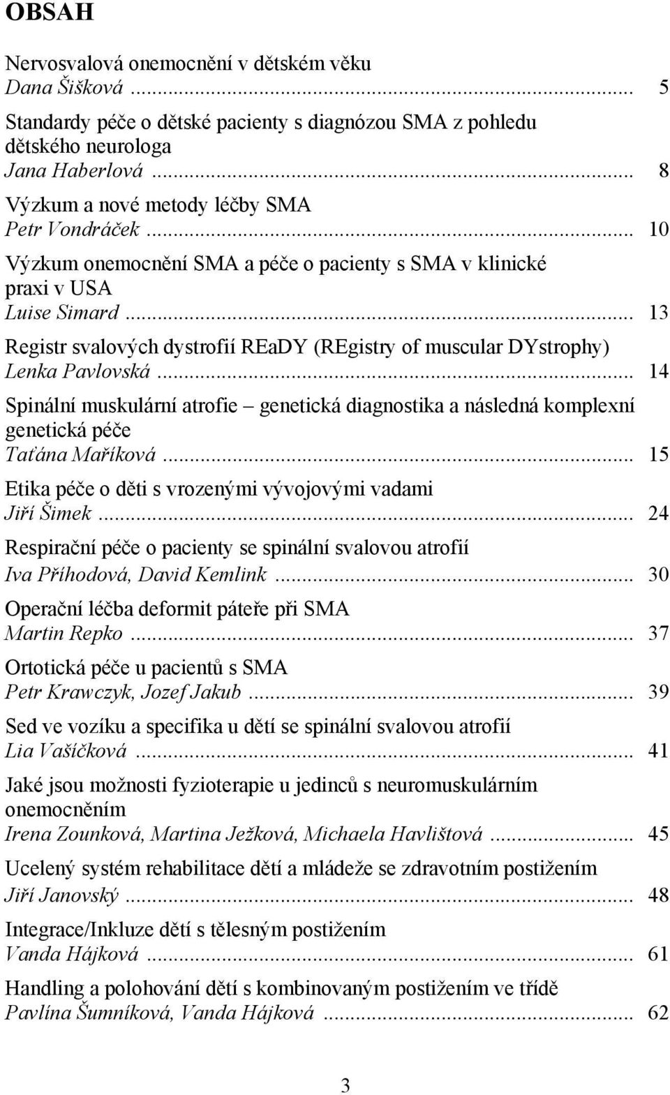 .. 13 Registr svalových dystrofií REaDY (REgistry of muscular DYstrophy) Lenka Pavlovská... 14 Spinální muskulární atrofie genetická diagnostika a následná komplexní genetická péče Taťána Maříková.