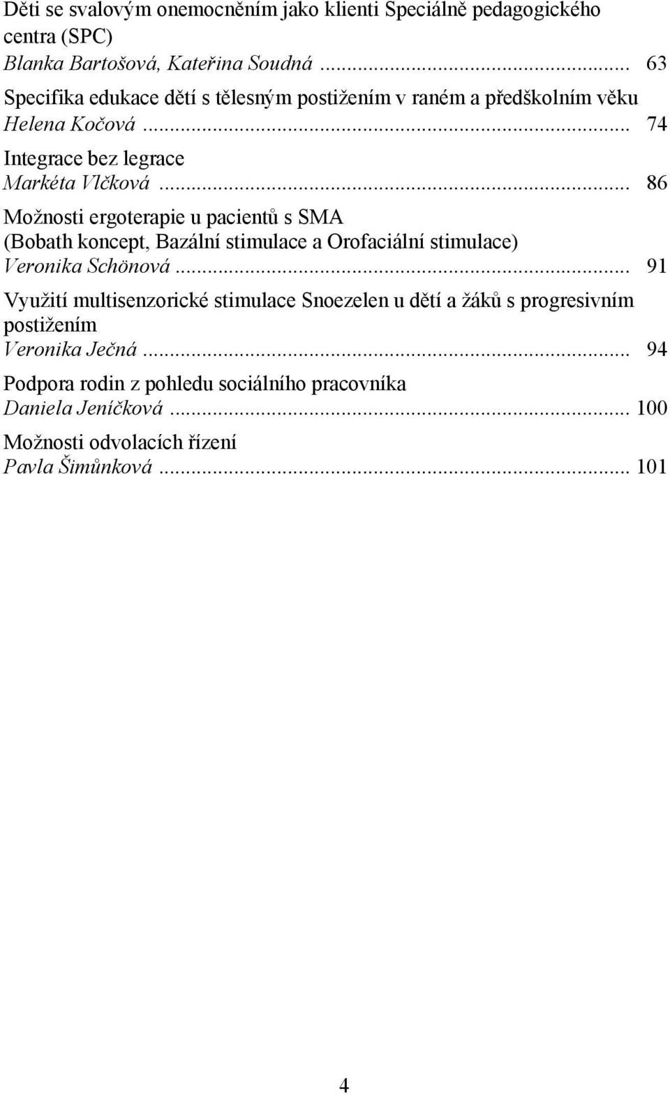 .. 86 Možnosti ergoterapie u pacientů s SMA (Bobath koncept, Bazální stimulace a Orofaciální stimulace) Veronika Schönová.