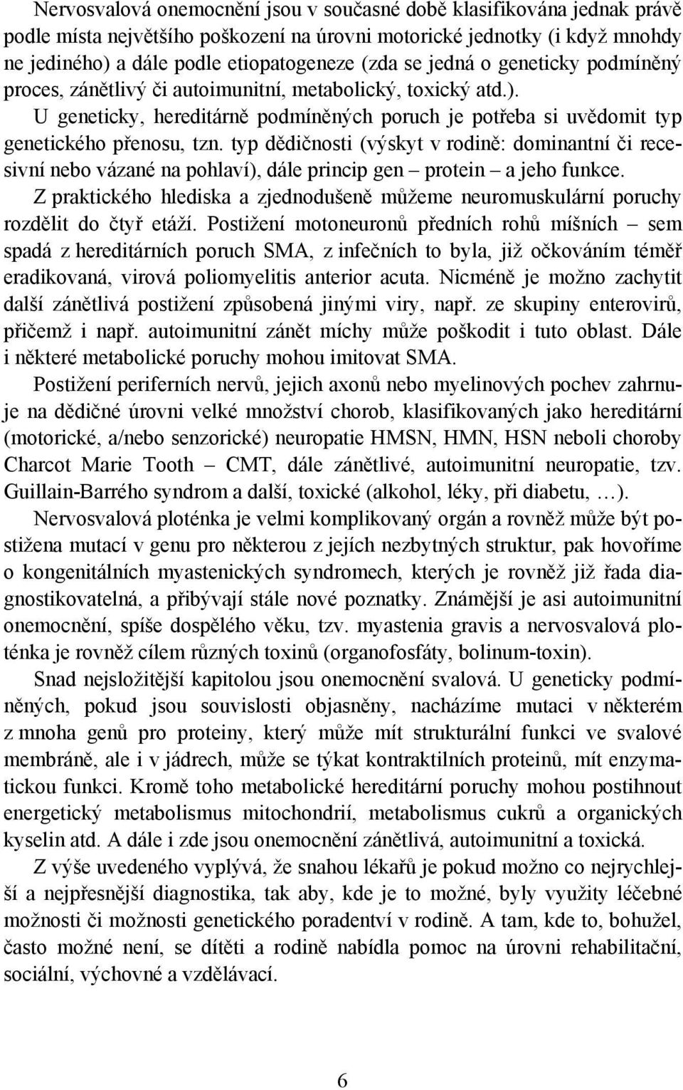 typ dědičnosti (výskyt v rodině: dominantní či recesivní nebo vázané na pohlaví), dále princip gen protein a jeho funkce.