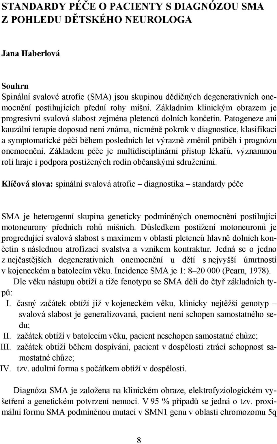 Patogeneze ani kauzální terapie doposud není známa, nicméně pokrok v diagnostice, klasifikaci a symptomatické péči během posledních let výrazně změnil průběh i prognózu onemocnění.