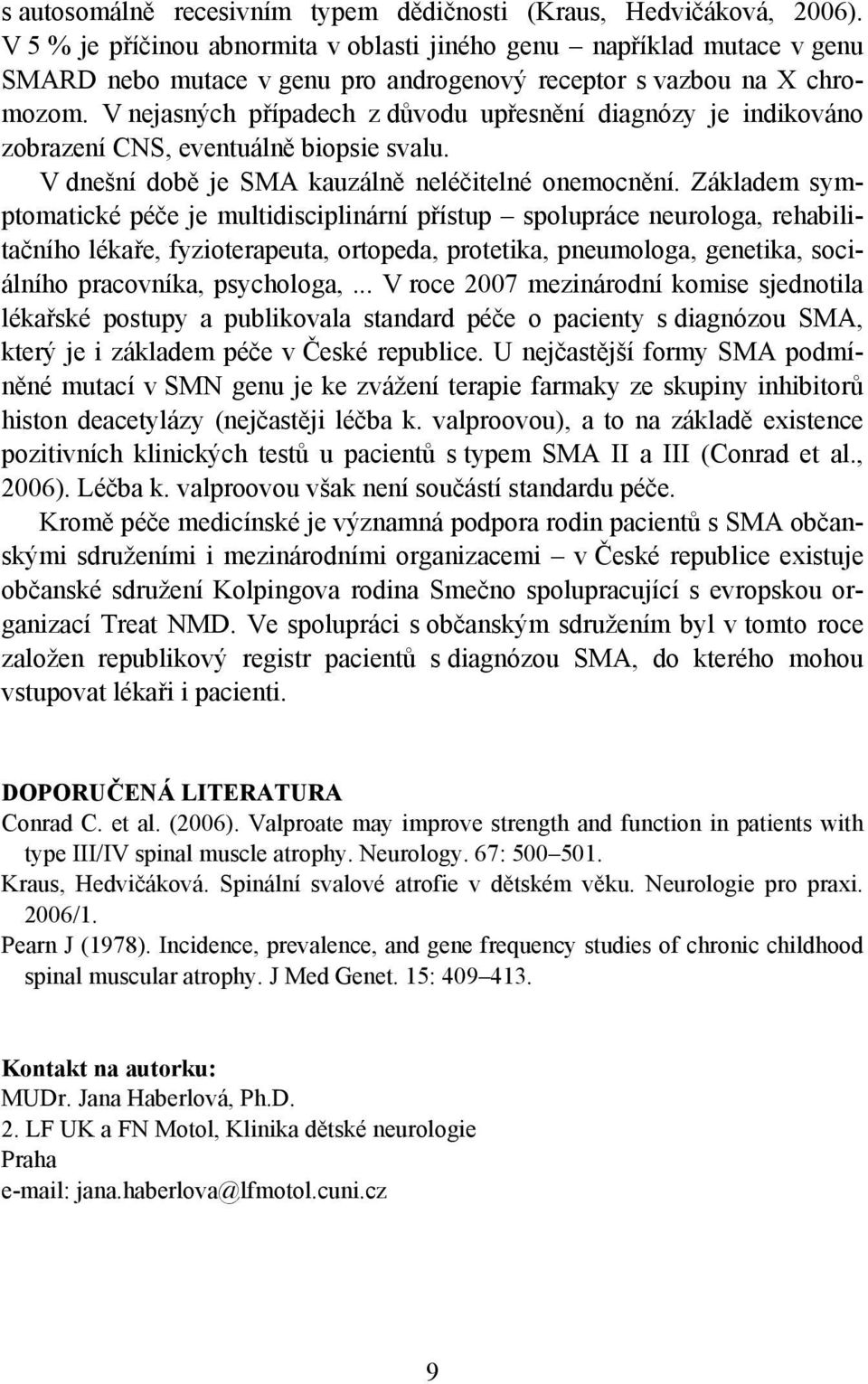 V nejasných případech z důvodu upřesnění diagnózy je indikováno zobrazení CNS, eventuálně biopsie svalu. V dnešní době je SMA kauzálně neléčitelné onemocnění.