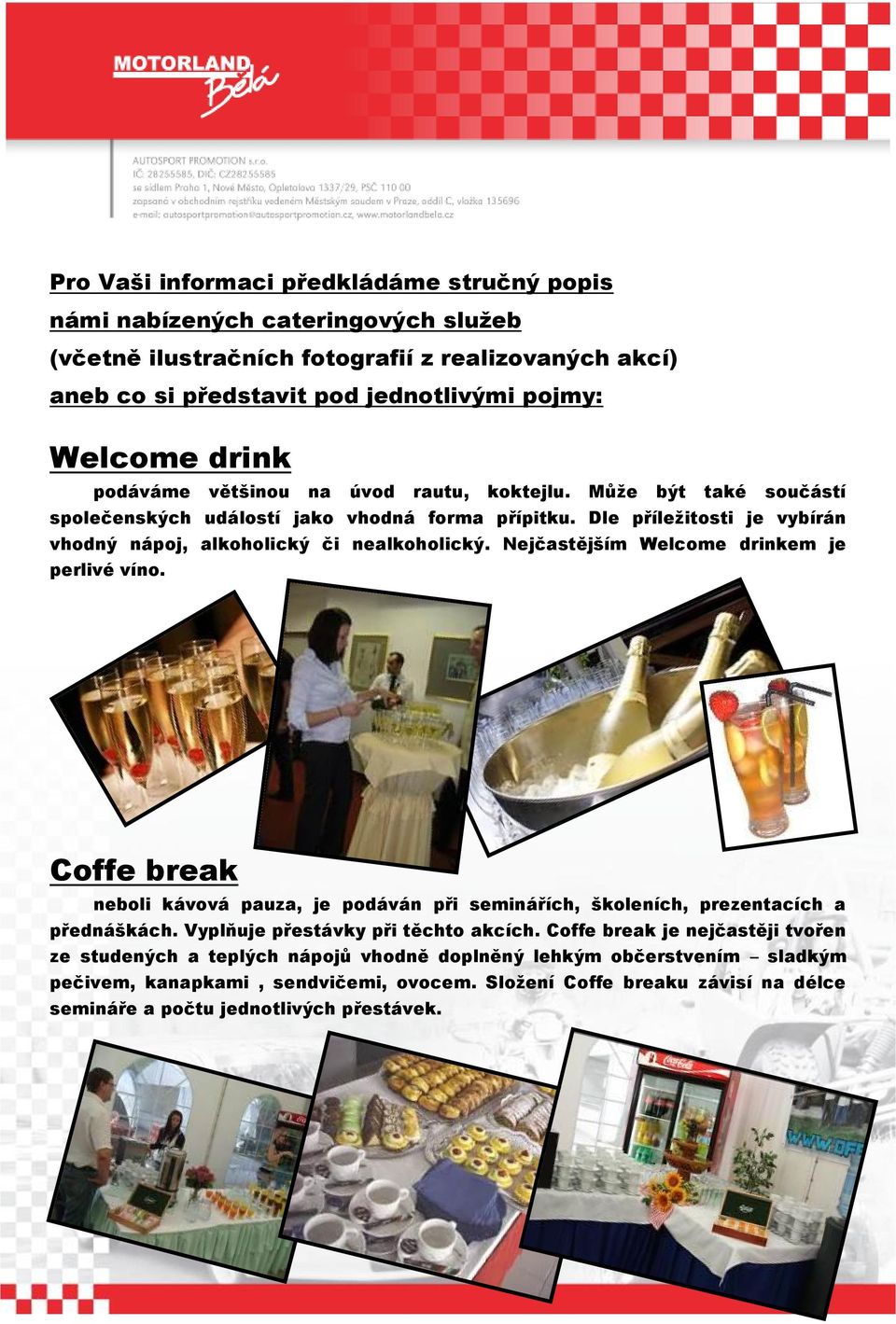 Nejčastějším Welcome drinkem je perlivé víno. Coffe break neboli kávová pauza, je podáván při seminářích, školeních, prezentacích a přednáškách. Vyplňuje přestávky při těchto akcích.