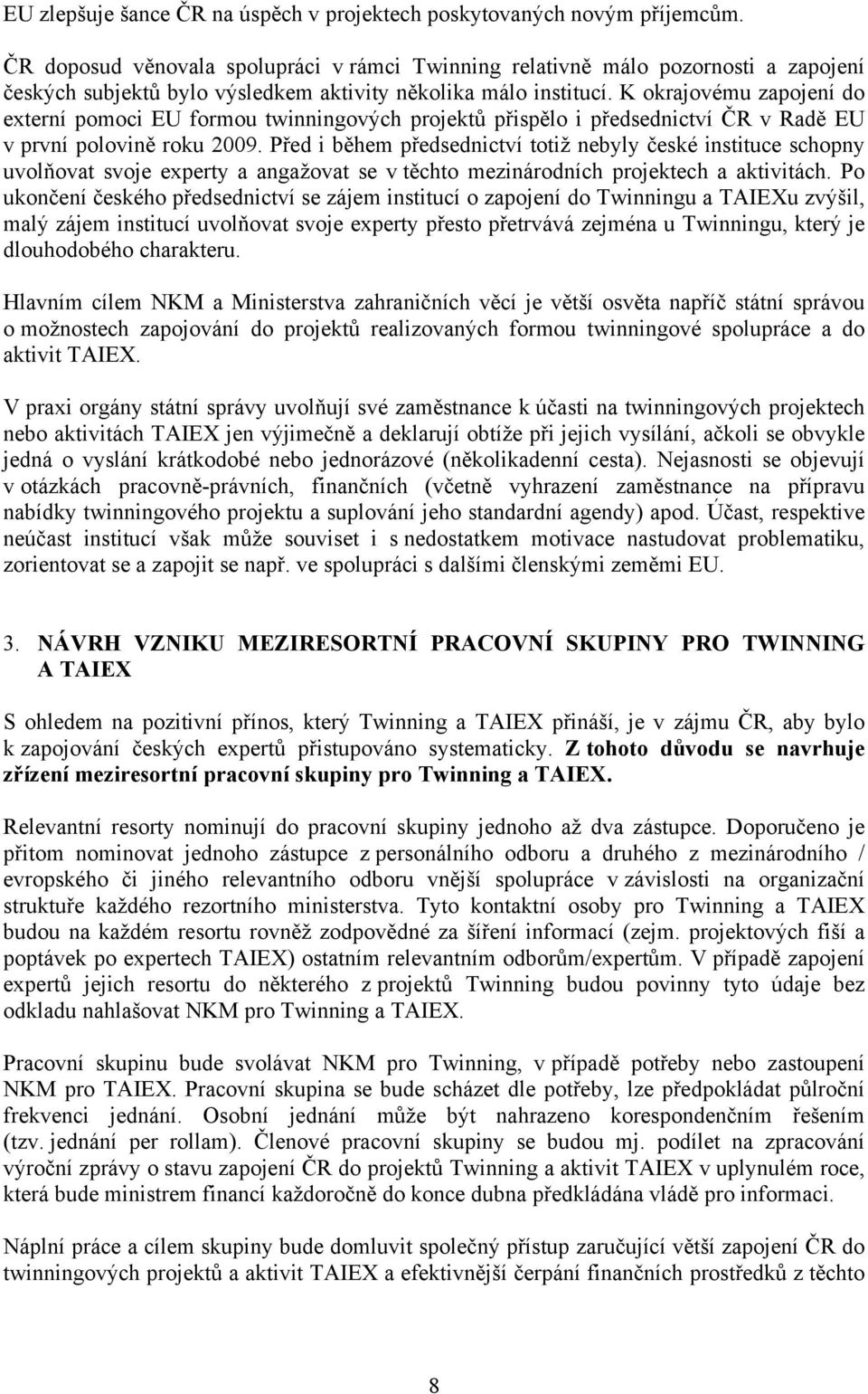 K okrajovému zapojení do externí pomoci EU formou twinningových projektů přispělo i předsednictví ČR v Radě EU v první polovině roku 2009.