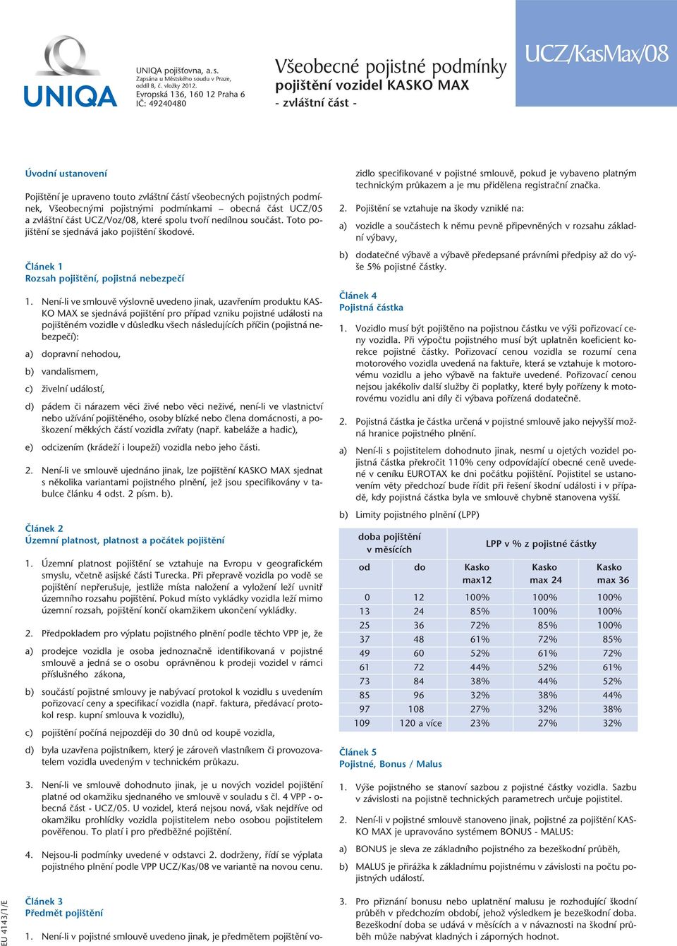 ch pojistn ch podmínek, V eobecn mi pojistn mi podmínkami obecná ãást UCZ/05 a zvlá tní ãást UCZ/Voz/08, které spolu tvofií nedílnou souãást. Toto poji tûní se sjednává jako poji tûní kodové.