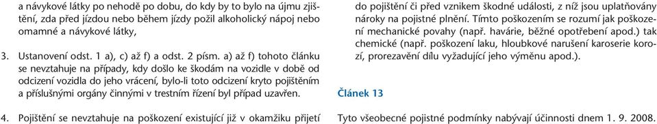 a) aï f) tohoto ãlánku se nevztahuje na pfiípady, kdy do lo ke kodám na vozidle v dobû od odcizení vozidla do jeho vrácení, bylo-li toto odcizení kryto poji tûním a pfiíslu n mi orgány ãinn mi v