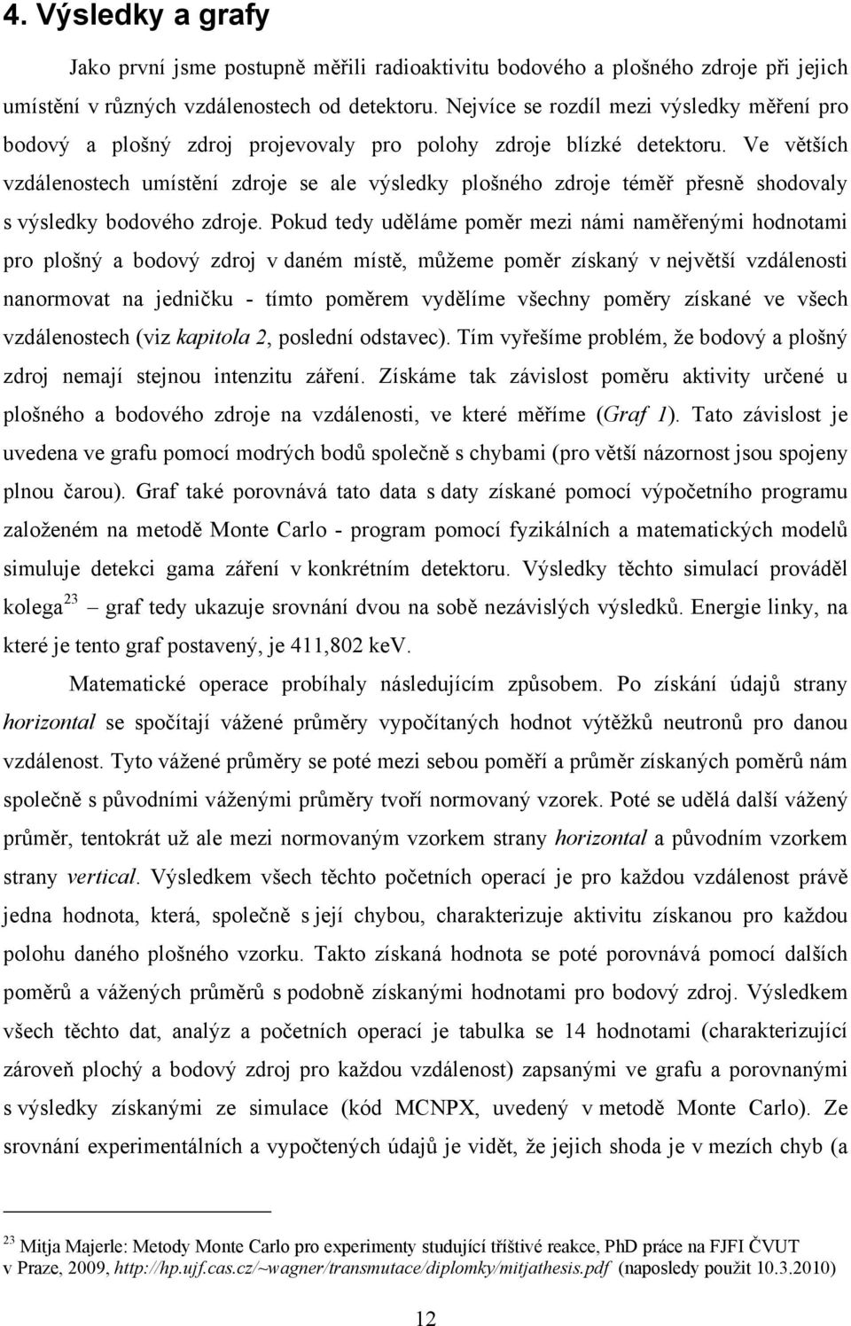 Ve větších vzdálenostech umístění zdroje se ale výsledky plošného zdroje téměř přesně shodovaly s výsledky bodového zdroje.