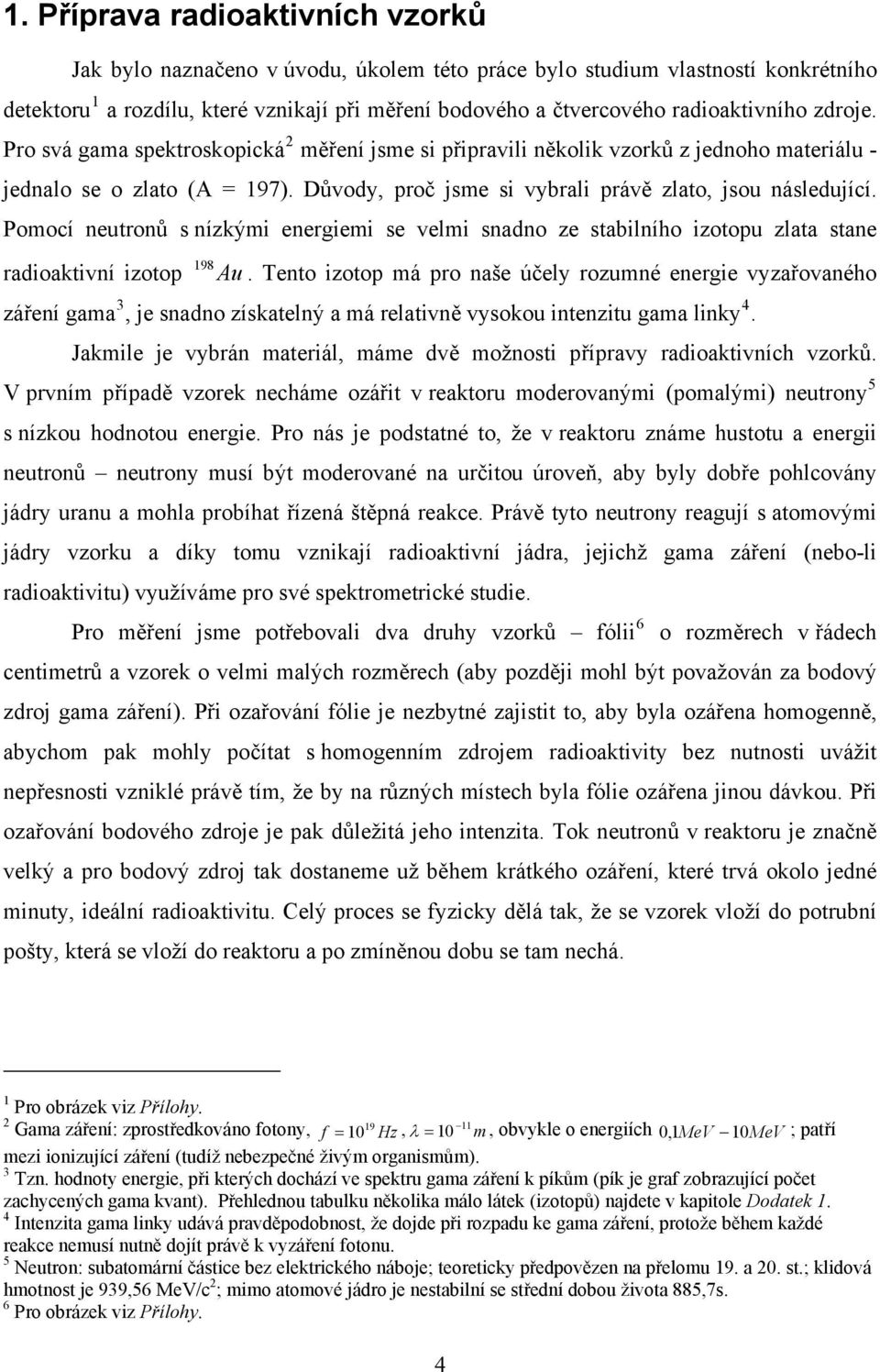 Důvody, proč jsme si vybrali právě zlato, jsou následující. Pomocí neutronů s nízkými energiemi se velmi snadno ze stabilního izotopu zlata stane radioaktivní izotop 198 Au.