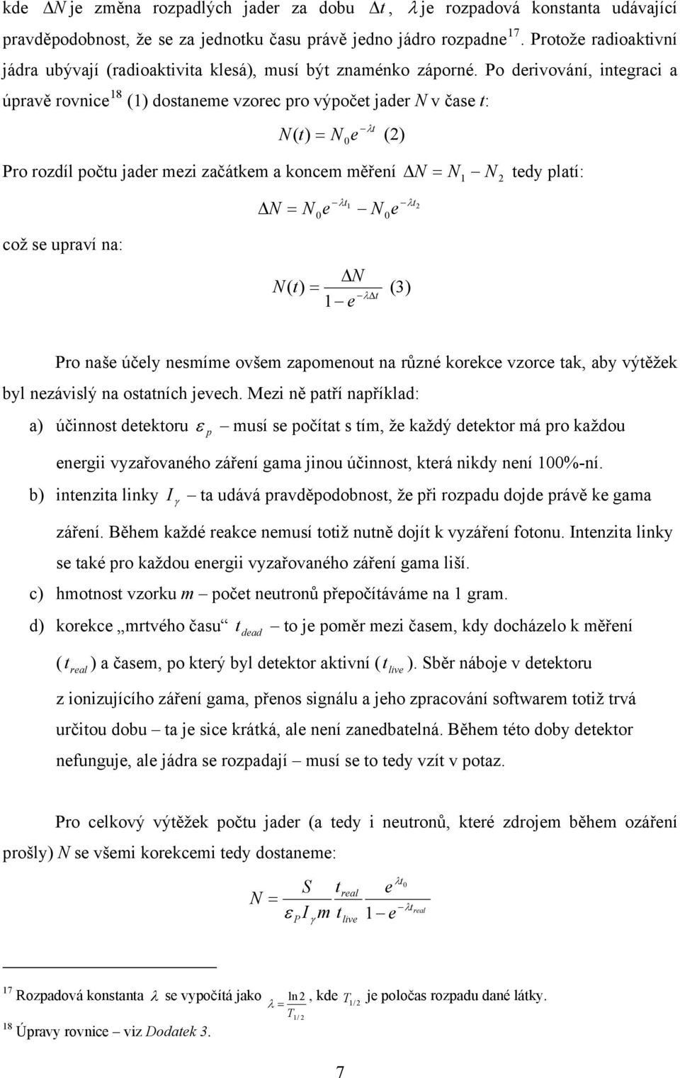 Po derivování, integraci a úpravě rovnice 18 (1) dostaneme vzorec pro výpočet jader N v čase t: N t ( t) N 0 e (2) Pro rozdíl počtu jader mezi začátkem a koncem měření N N 1 N 2 tedy platí: což se