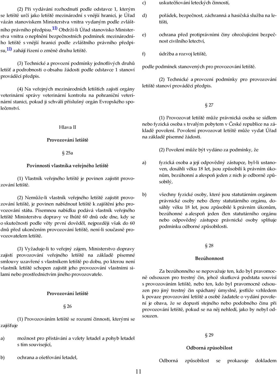 1l) Obdrží-li Úřad stanovisko Ministerstva vnitra o neplnění bezpečnostních podmínek mezinárodního letiště s vnější hranicí podle zvláštního právního předpisu, 1l) zahájí řízení o změně druhu letiště.