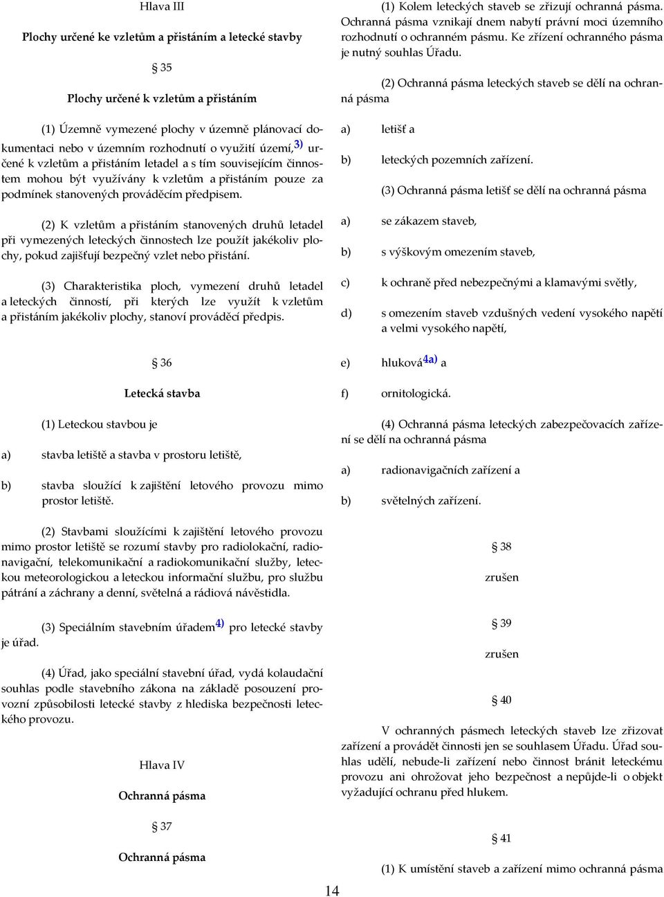 (2) K vzletům a přistáním stanovených druhů letadel při vymezených leteckých činnostech lze použít jakékoliv plochy, pokud zajišťují bezpečný vzlet nebo přistání.