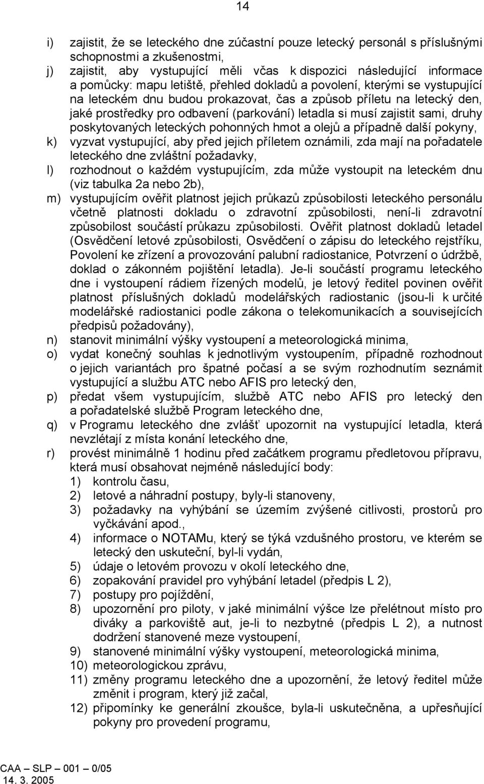 sami, druhy poskytovaných leteckých pohonných hmot a olejů a případně další pokyny, k) vyzvat vystupující, aby před jejich příletem oznámili, zda mají na pořadatele leteckého dne zvláštní požadavky,