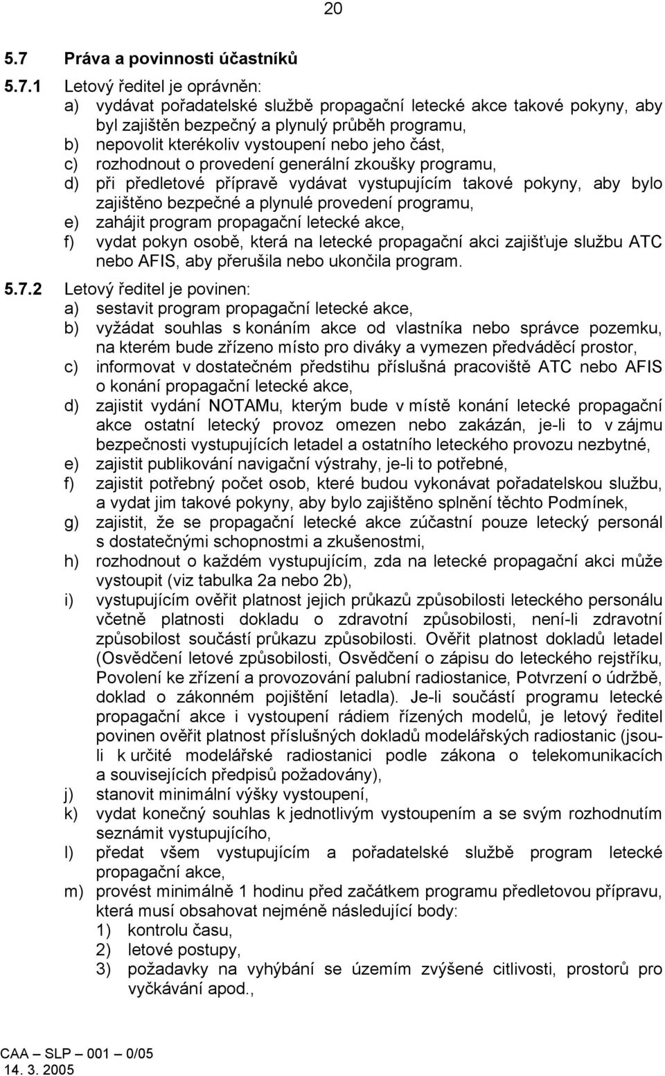 1 Letový ředitel je oprávněn: a) vydávat pořadatelské službě propagační letecké akce takové pokyny, aby byl zajištěn bezpečný a plynulý průběh programu, b) nepovolit kterékoliv vystoupení nebo jeho