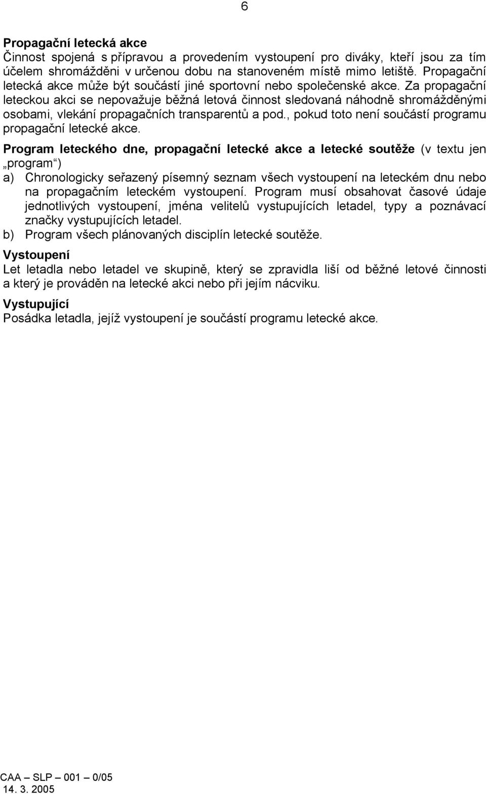 Za propagační leteckou akci se nepovažuje běžná letová činnost sledovaná náhodně shromážděnými osobami, vlekání propagačních transparentů a pod.