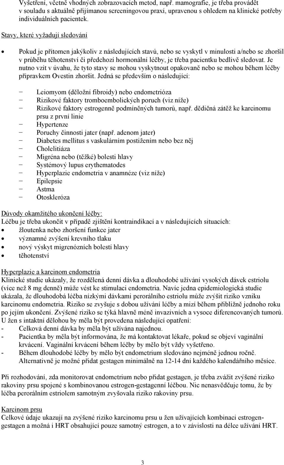 Stavy, které vyžadují sledování Pokud je přítomen jakýkoliv z následujících stavů, nebo se vyskytl v minulosti a/nebo se zhoršil v průběhu těhotenství či předchozí hormonální léčby, je třeba