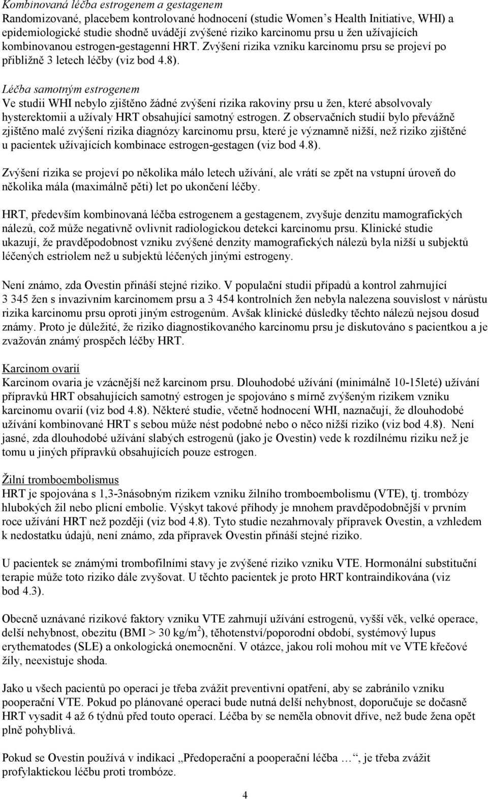 Léčba samotným estrogenem Ve studii WHI nebylo zjištěno žádné zvýšení rizika rakoviny prsu u žen, které absolvovaly hysterektomii a užívaly HRT obsahující samotný estrogen.