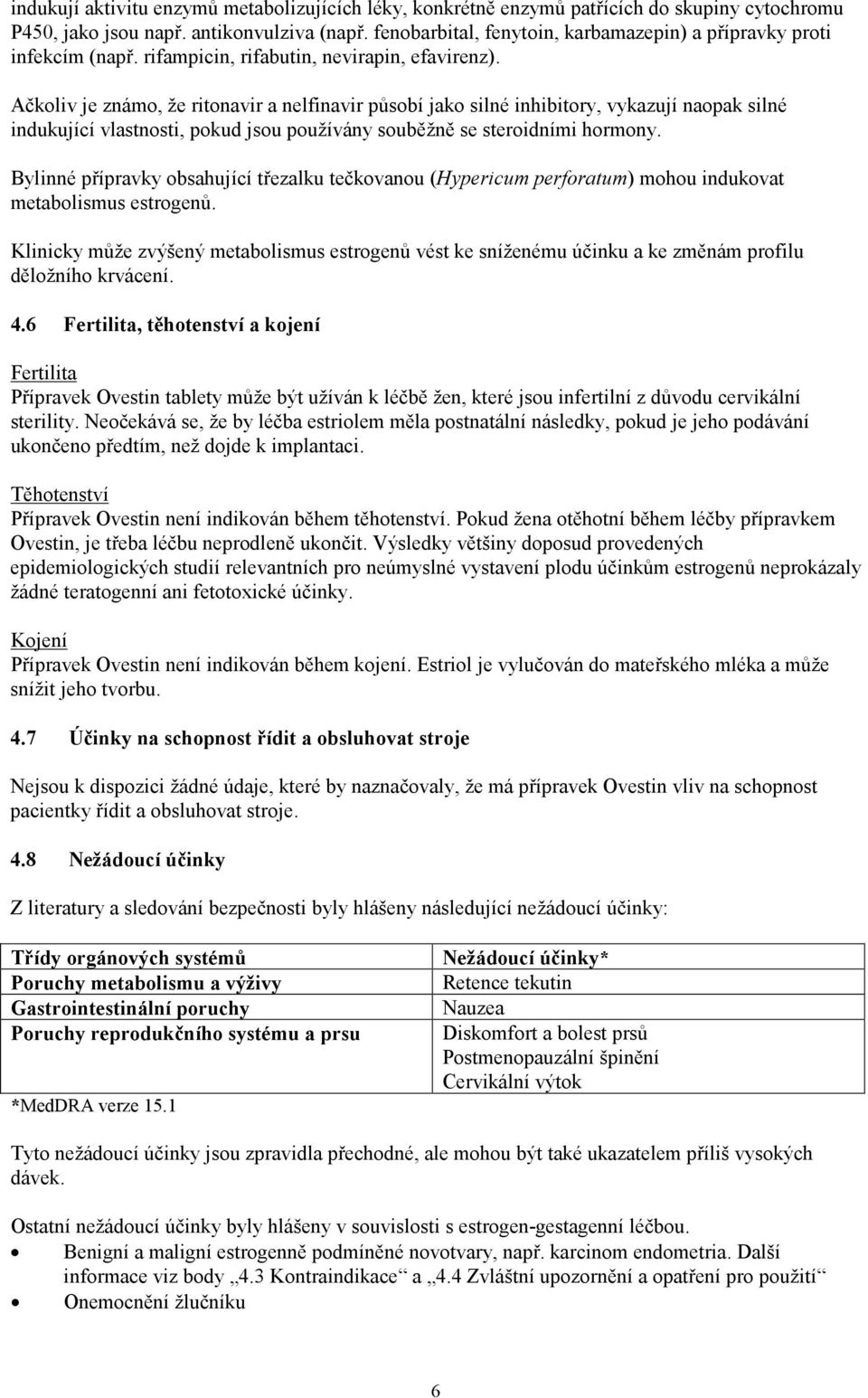 Ačkoliv je známo, že ritonavir a nelfinavir působí jako silné inhibitory, vykazují naopak silné indukující vlastnosti, pokud jsou používány souběžně se steroidními hormony.