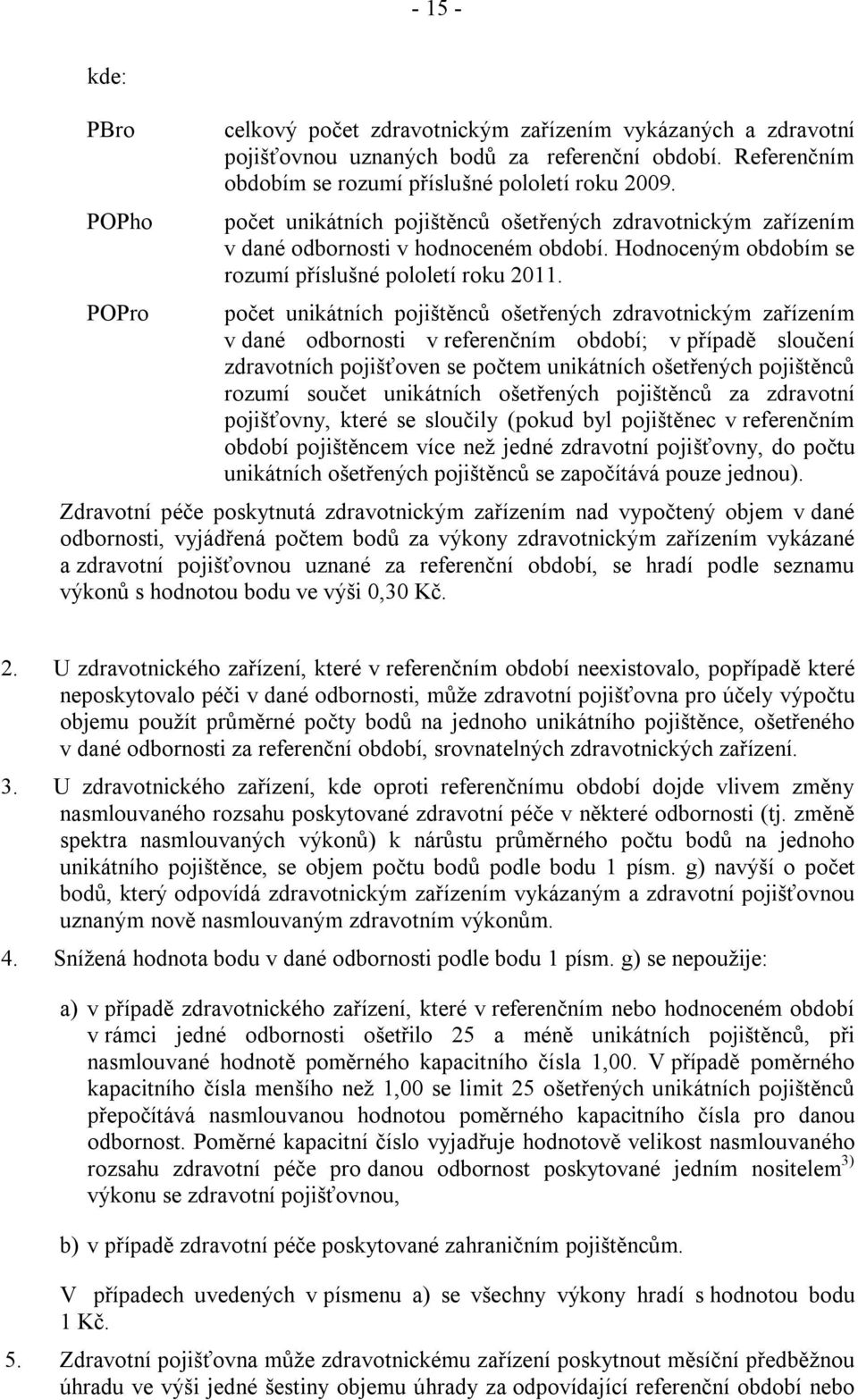 počet unikátních pojištěnců ošetřených zdravotnickým zařízením v dané odbornosti v referenčním období; v případě sloučení zdravotních pojišťoven se počtem unikátních ošetřených pojištěnců rozumí