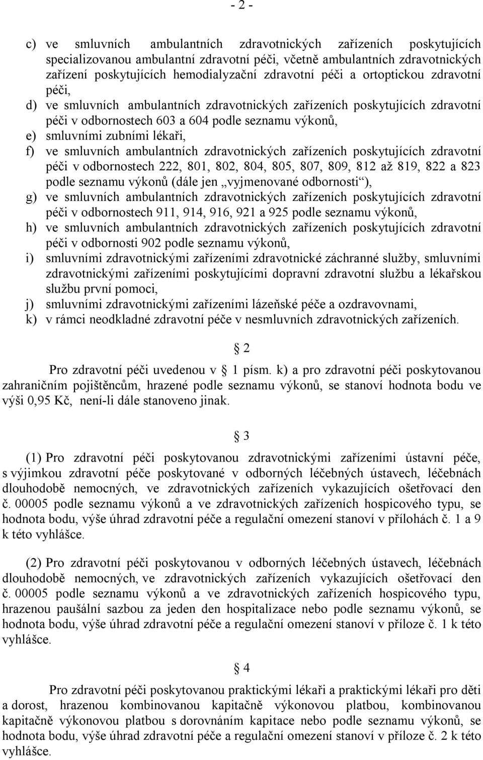 lékaři, f) ve smluvních ambulantních zdravotnických zařízeních poskytujících zdravotní péči v odbornostech 222, 801, 802, 804, 805, 807, 809, 812 až 819, 822 a 823 podle seznamu výkonů (dále jen