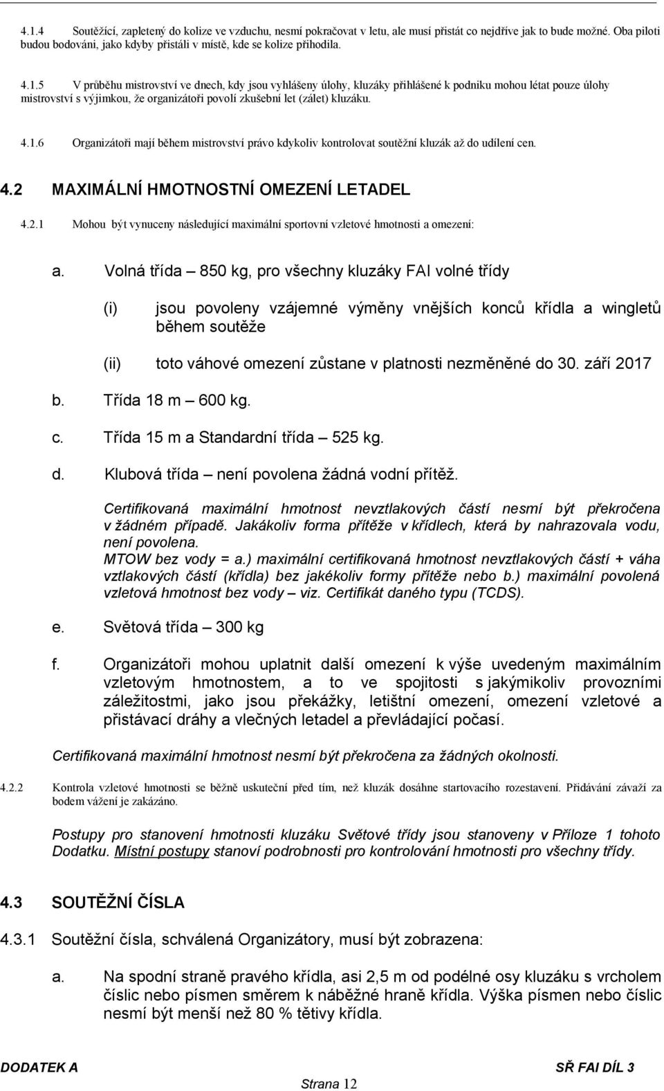 5 V průběhu mistrovství ve dnech, kdy jsou vyhlášeny úlohy, kluzáky přihlášené k podniku mohou létat pouze úlohy mistrovství s výjimkou, že organizátoři povolí zkušební let (zálet) kluzáku. 4.1.