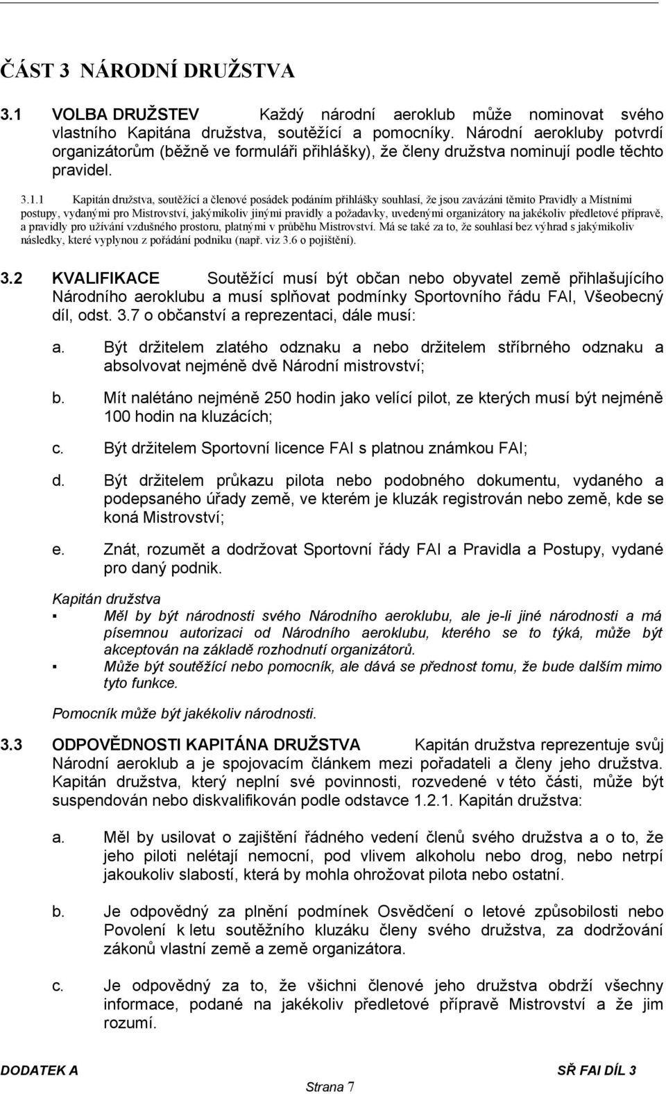 1 Kapitán družstva, soutěžící a členové posádek podáním přihlášky souhlasí, že jsou zavázáni těmito Pravidly a Místními postupy, vydanými pro Mistrovství, jakýmikoliv jinými pravidly a požadavky,