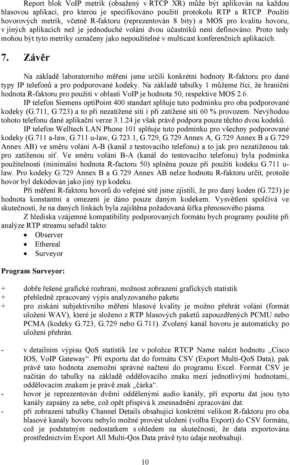 Proto tedy mohou být tyto metriky označeny jako nepoužitelné v multicast konferenčních aplikacích. 7.