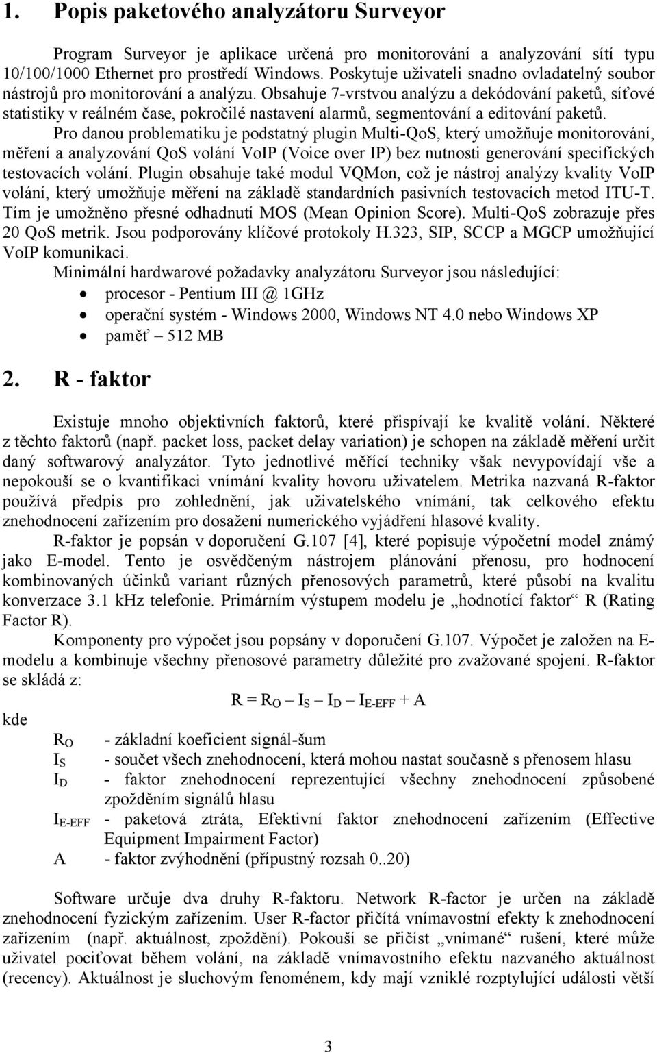 Obsahuje 7-vrstvou analýzu a dekódování paketů, síťové statistiky v reálném čase, pokročilé nastavení alarmů, segmentování a editování paketů.