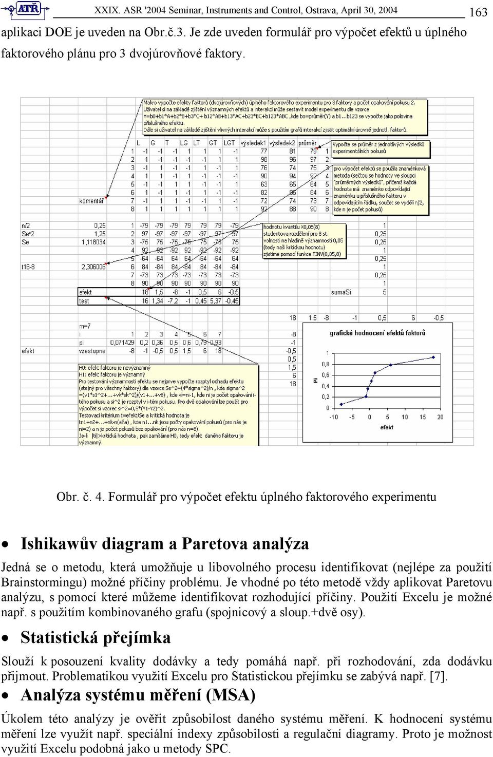 Formulář pro výpočet efektu úplného faktorového experimentu Ishikawův diagram a Paretova analýza Jedná se o metodu, která umožňuje u libovolného procesu identifikovat (nejlépe za použití