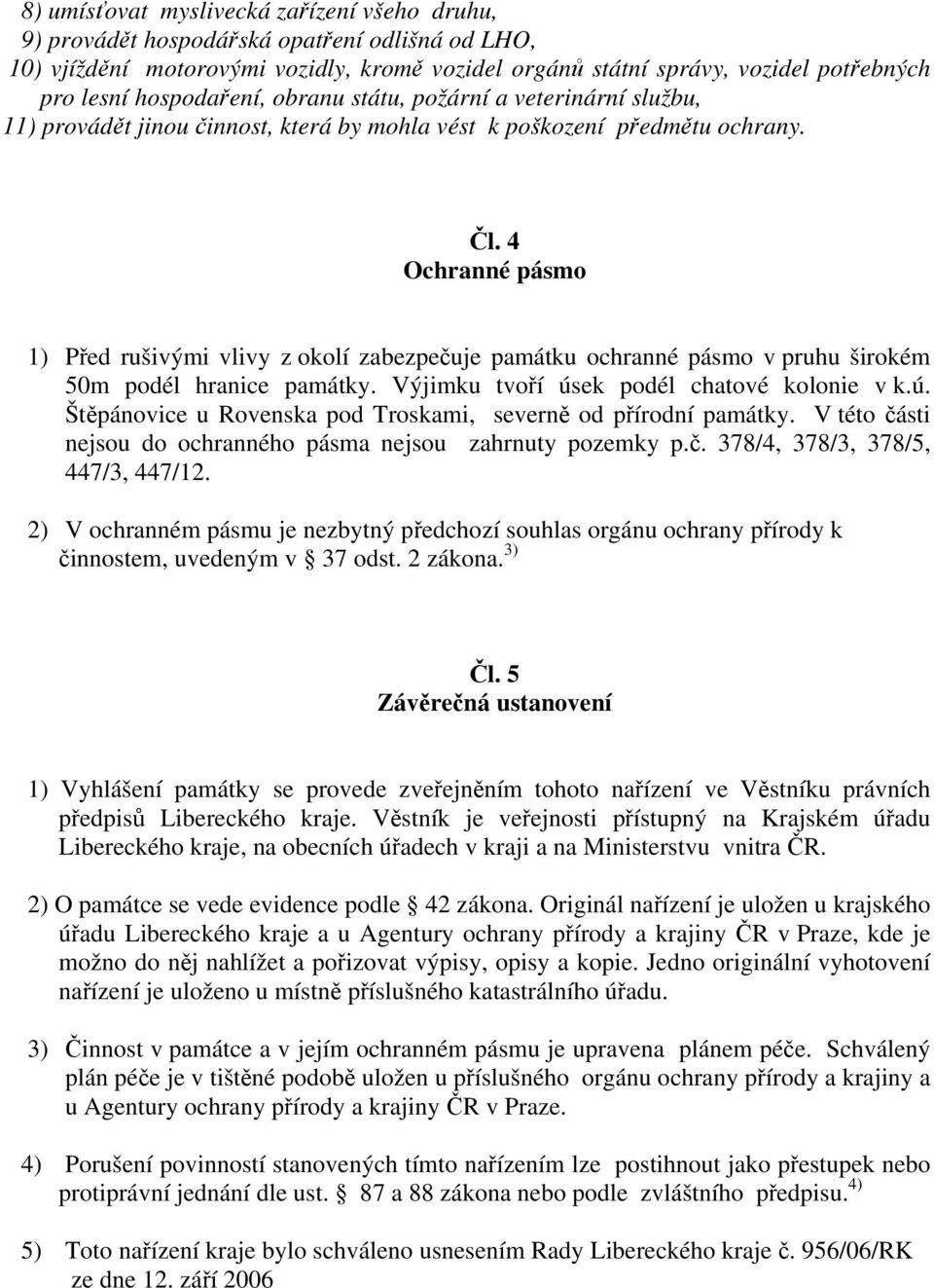 4 Ochranné pásmo 1) Před rušivými vlivy z okolí zabezpečuje památku ochranné pásmo v pruhu širokém 50m podél hranice památky. Výjimku tvoří ús