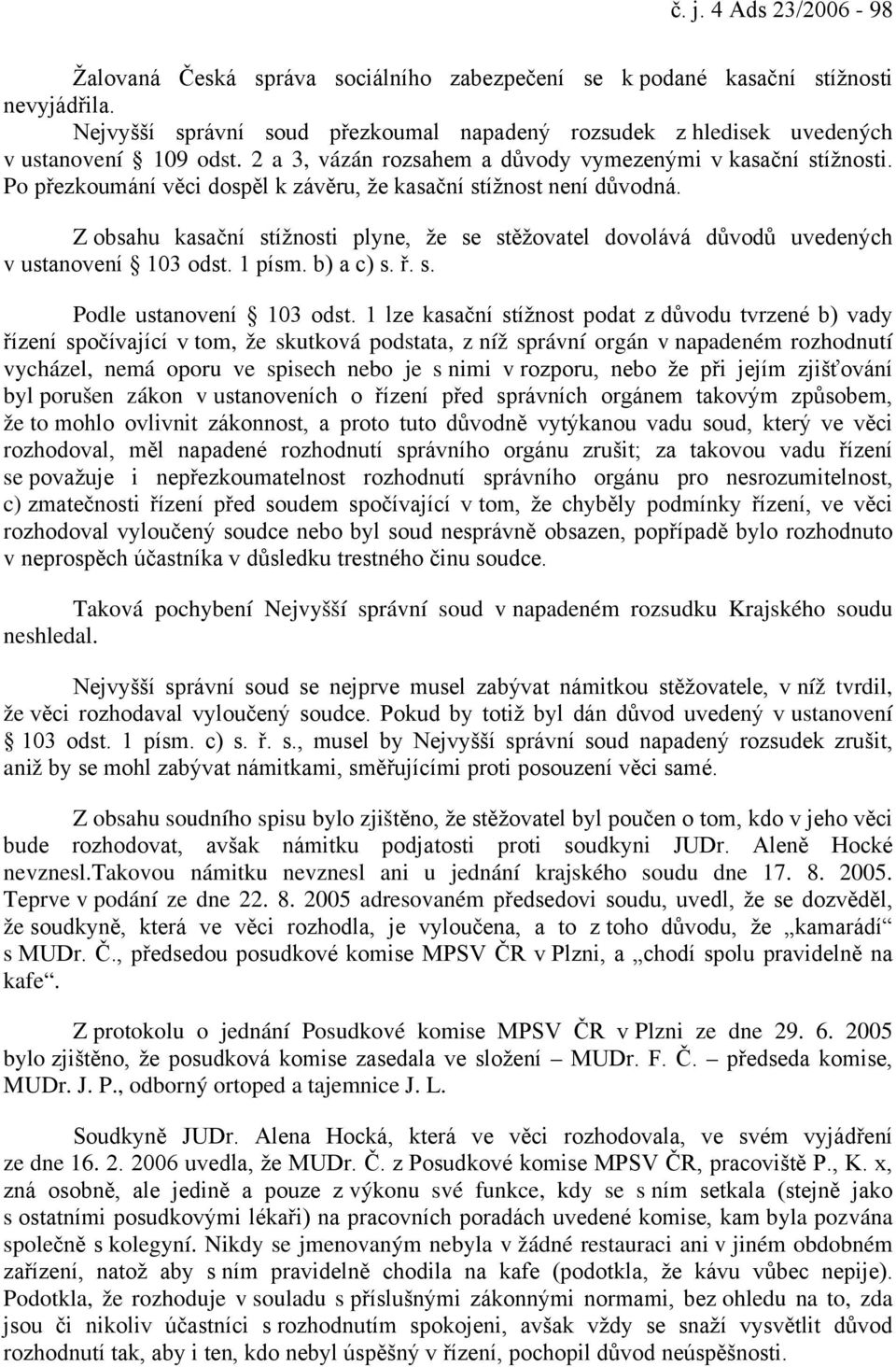 Po přezkoumání věci dospěl k závěru, že kasační stížnost není důvodná. Z obsahu kasační stížnosti plyne, že se stěžovatel dovolává důvodů uvedených v ustanovení 103 odst. 1 písm. b) a c) s. ř. s. Podle ustanovení 103 odst.