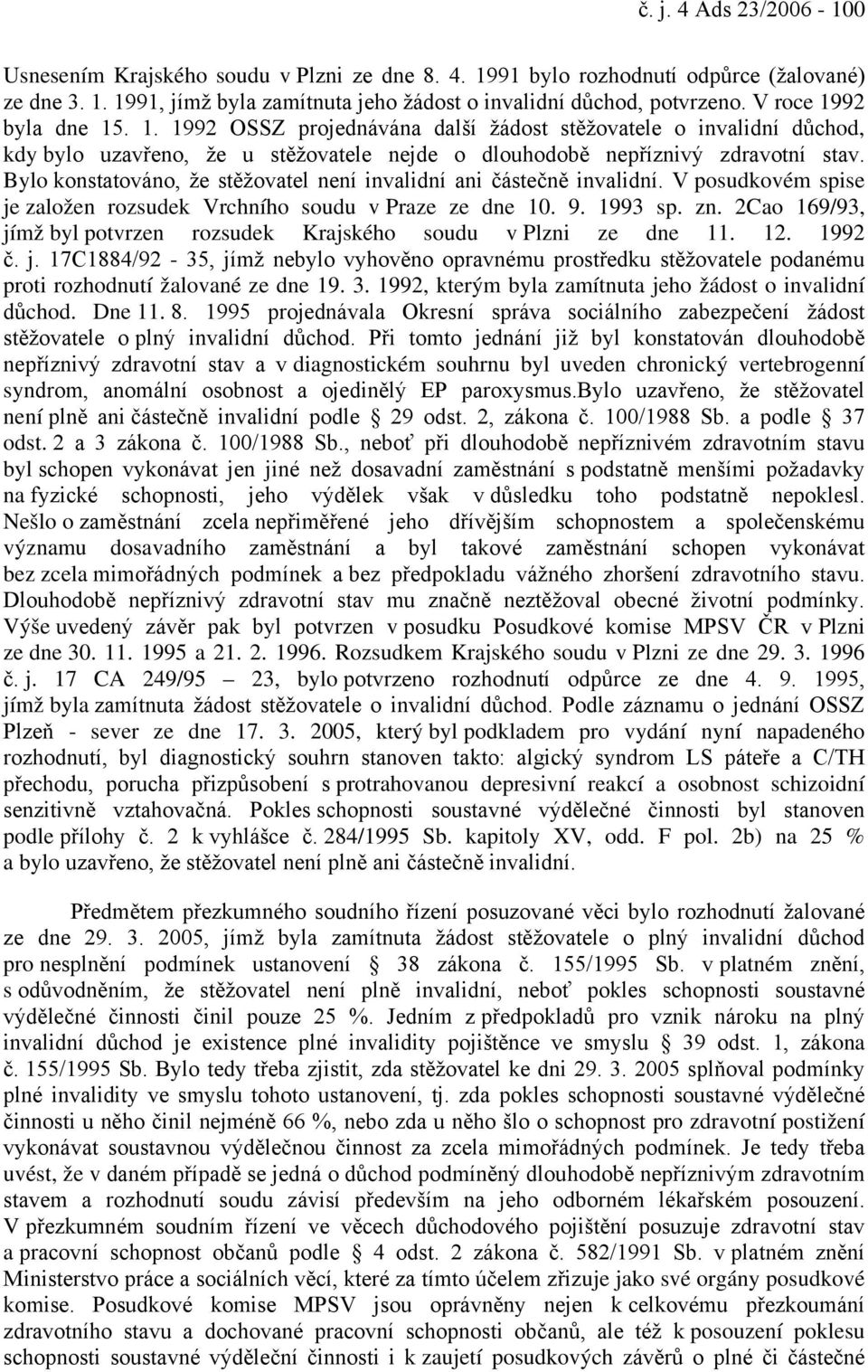 Bylo konstatováno, že stěžovatel není invalidní ani částečně invalidní. V posudkovém spise je založen rozsudek Vrchního soudu v Praze ze dne 10. 9. 1993 sp. zn.