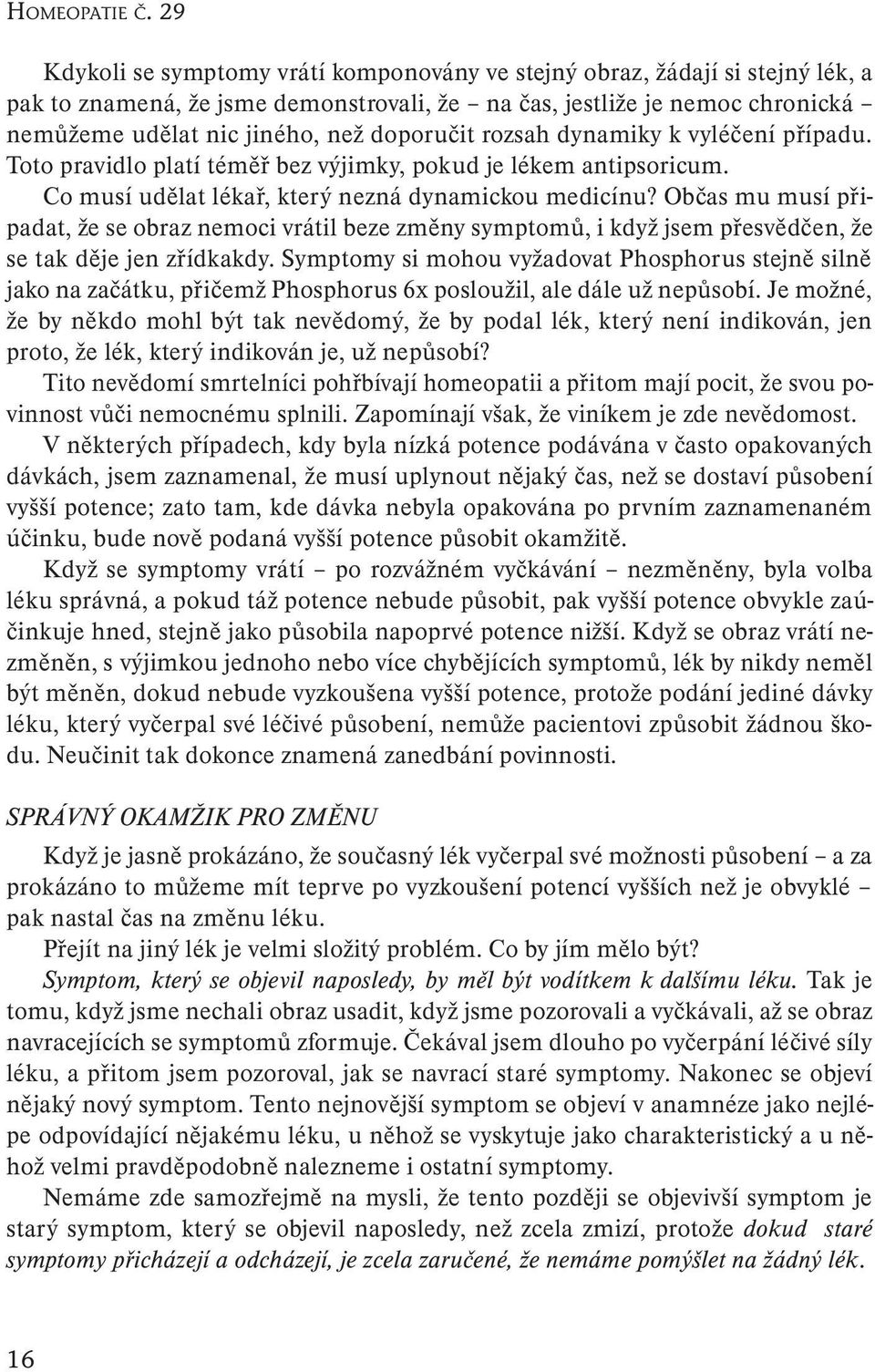 doporučit rozsah dynamiky k vyléčení případu. Toto pravidlo platí téměř bez výjimky, pokud je lékem antipsoricum. Co musí udělat lékař, který nezná dynamickou medicínu?