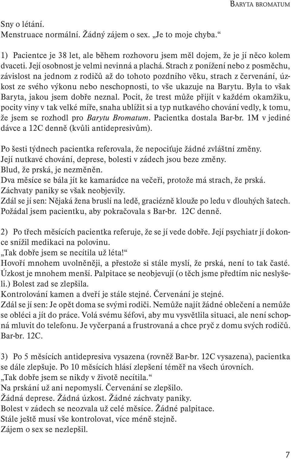 Strach z ponížení nebo z posměchu, závislost na jednom z rodičů až do tohoto pozdního věku, strach z červenání, úzkost ze svého výkonu nebo neschopnosti, to vše ukazuje na Barytu.