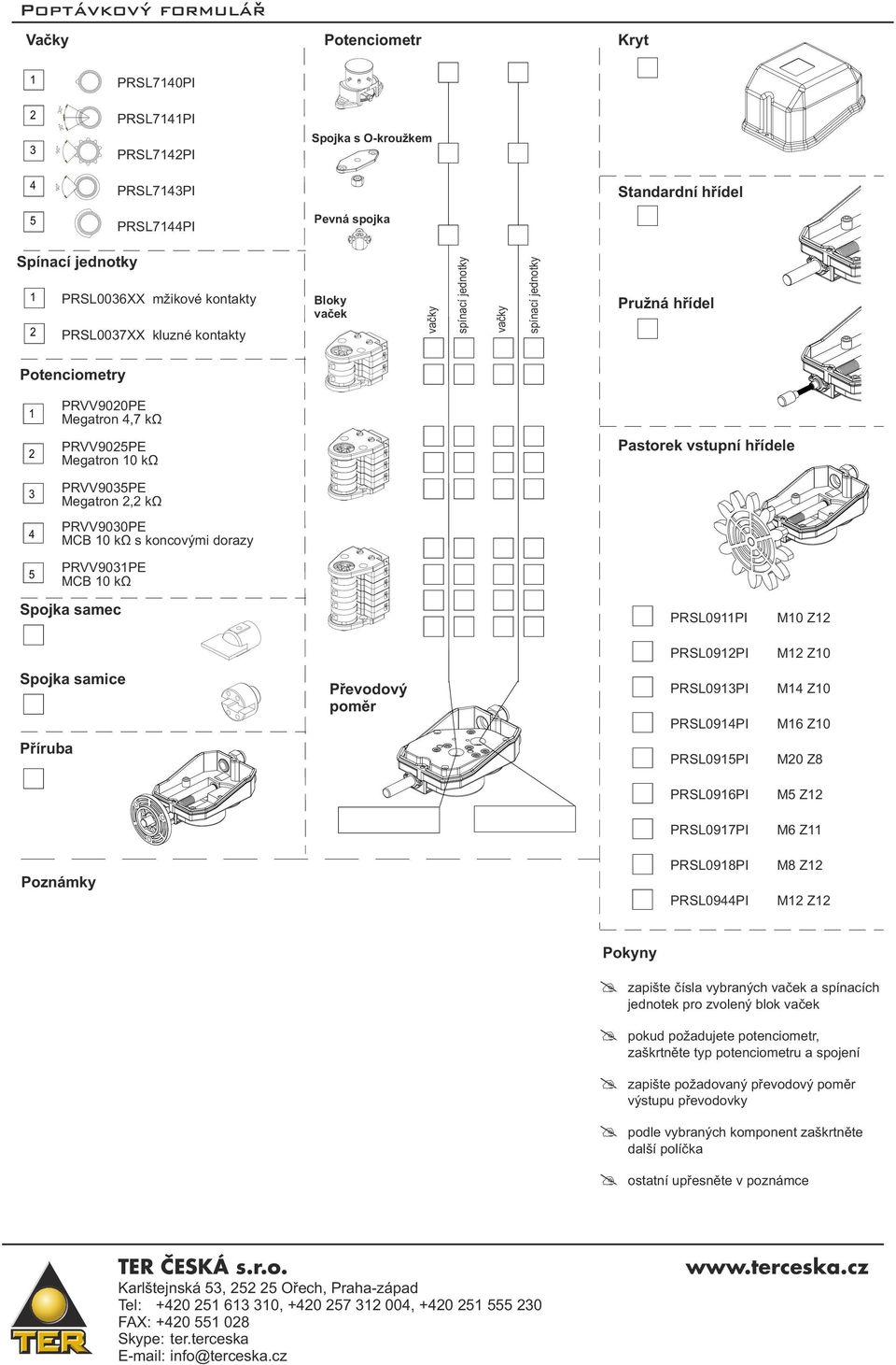 2,2 kω PRVV9030PE MCB 10 kω s koncovými dorazy Pastorek vstupní hřídele 5 PRVV9031PE MCB 10 kω Spojka samec PRSL0911PI M10 Z12 PRSL0912PI M12 Z10 Spojka samice Převodový poměr PRSL0913PI PRSL0914PI