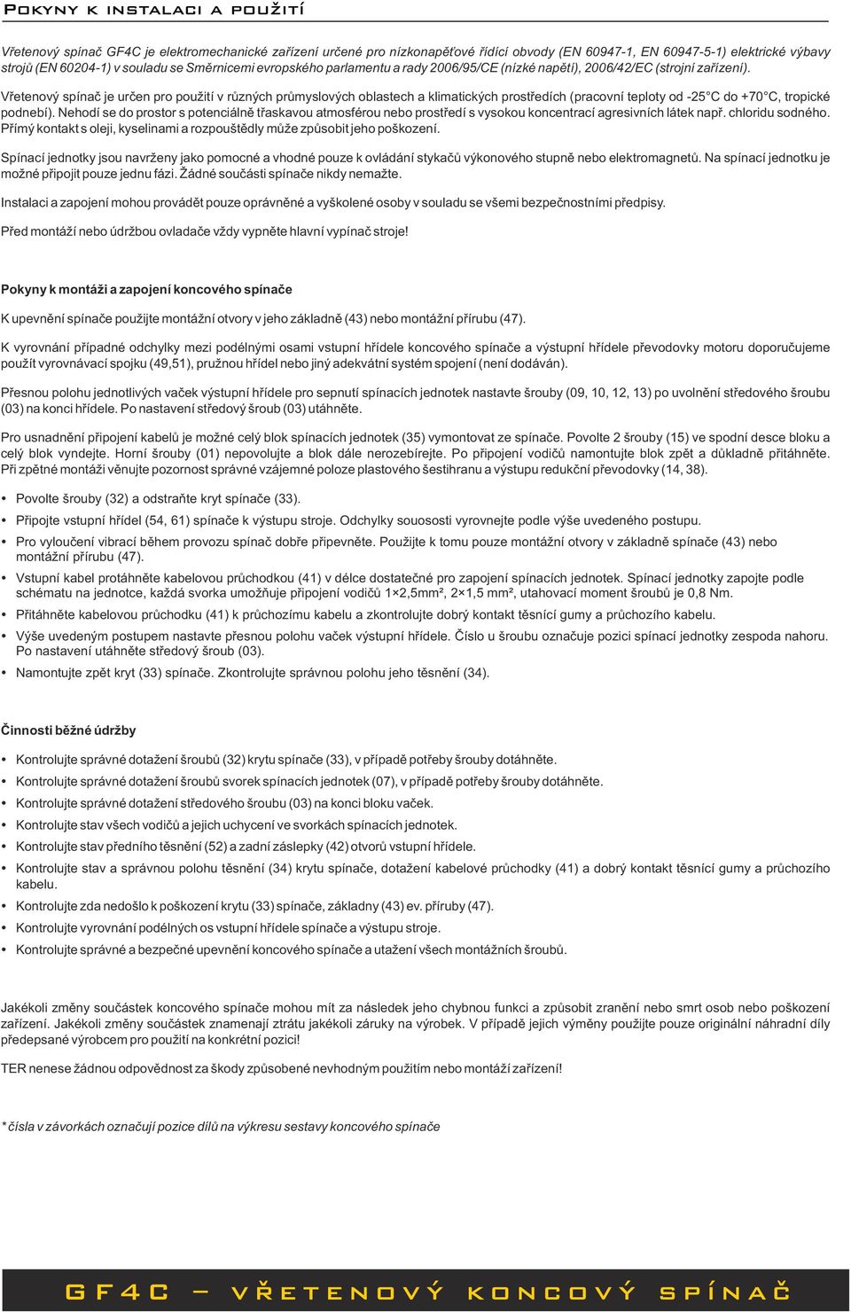 Vřetenový spínač je určen pro použití v různých průmyslových oblastech a klimatických prostředích (pracovní teploty od -25 C do +70 C, tropické podnebí).