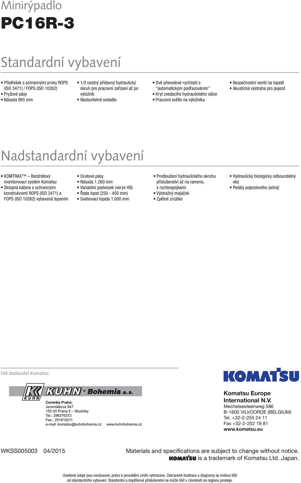 pojezd Nadstandardní vybavení KOMTRAX Bezdrátový monitorovací systém Komatsu Sklopná kabina s ochrannými konstrukcemi ROPS (ISO 3471) a FOPS (ISO 10262) vybavená topením Ocelové pásy Násada 1.