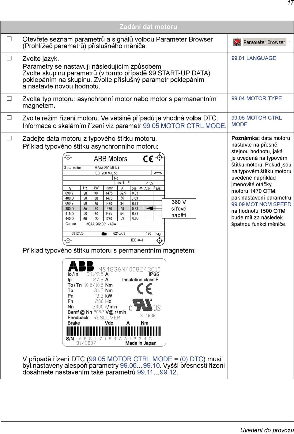 Zvolte typ motoru: asynchronní motor nebo motor s permanentním magnetem. 99.01 LANGUAGE 99.04 MOTOR TYPE Zvolte režim řízení motoru. Ve většině případů je vhodná volba DTC.