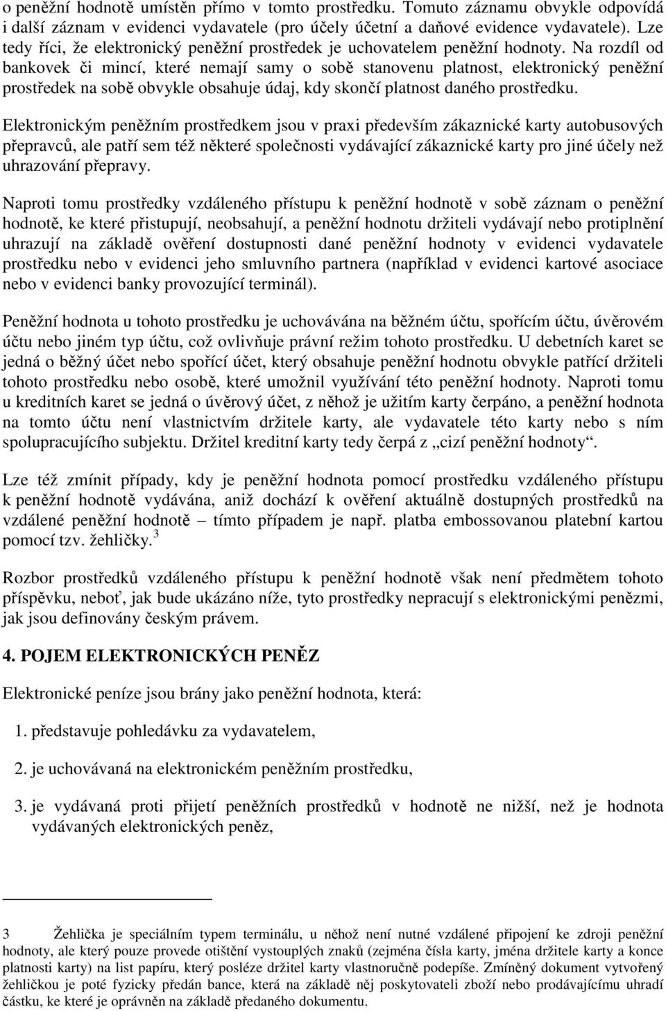 Na rozdíl od bankovek či mincí, které nemají samy o sobě stanovenu platnost, elektronický peněžní prostředek na sobě obvykle obsahuje údaj, kdy skončí platnost daného prostředku.