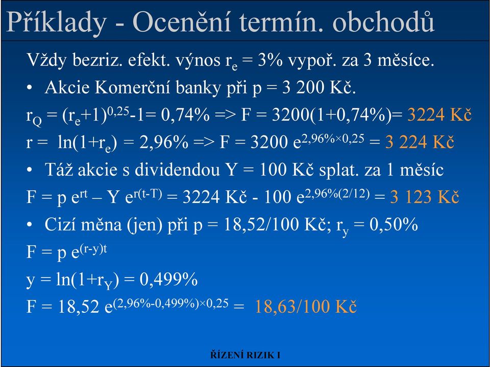 r Q = (r e +1) 0,25-1= 0,74% => F = 3200(1+0,74%)= 3224 Kč r = ln(1+r e ) = 2,96% => F = 3200 e 2,96% 0,25 = 3 224 Kč Táž