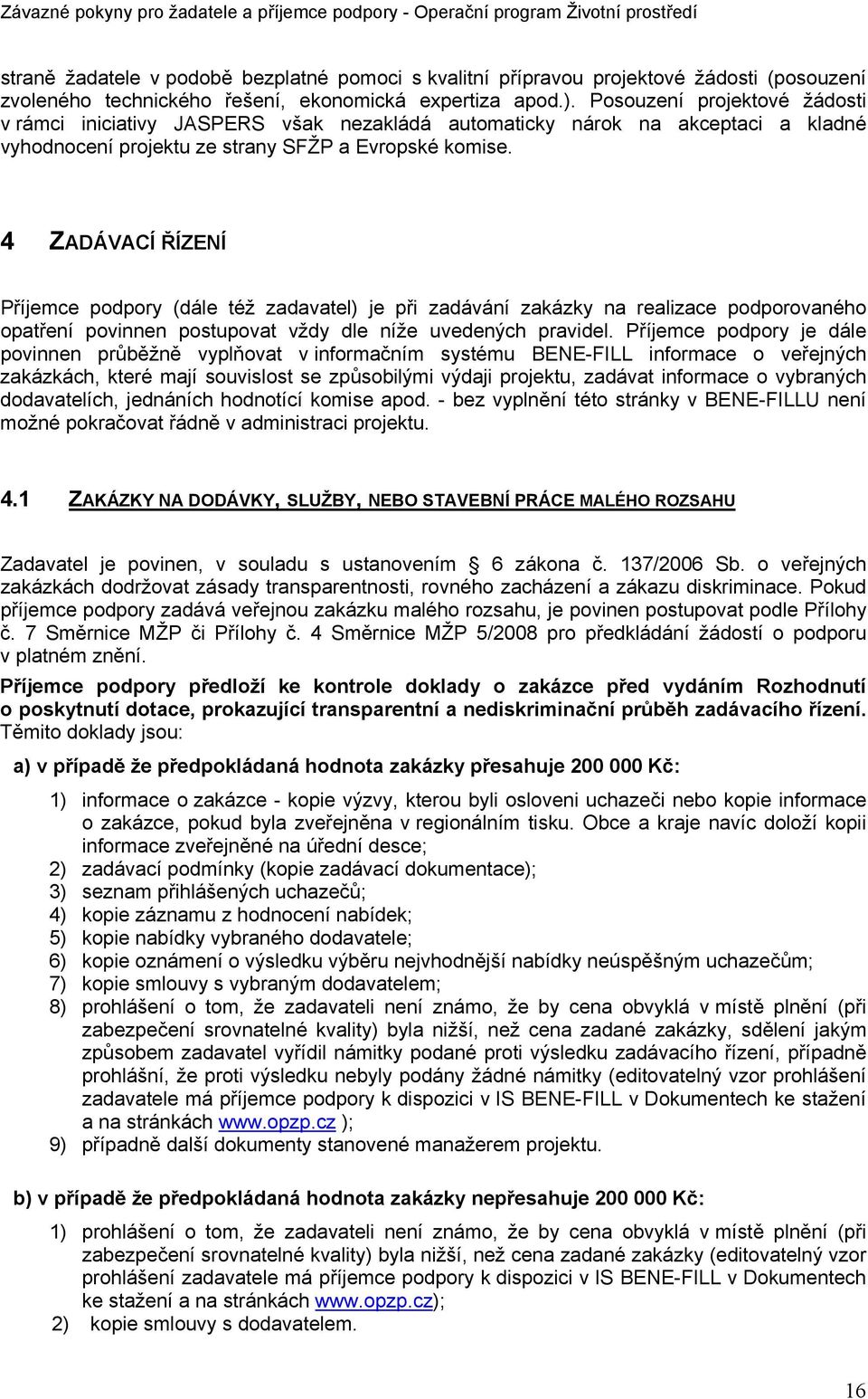 4 ZADÁVACÍ ŘÍZENÍ Příjemce podpory (dále též zadavatel) je při zadávání zakázky na realizace podporovaného opatření povinnen postupovat vždy dle níže uvedených pravidel.