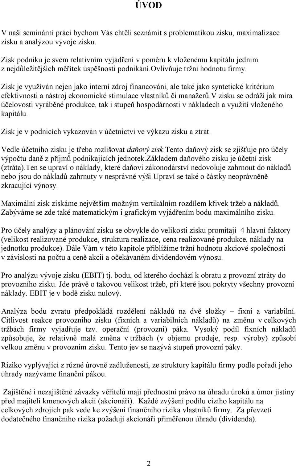 Zisk je využíván nejen jako interní zdroj financování, ale také jako syntetické kritérium efektivnosti a nástroj ekonomické stimulace vlastníků či manažerů.