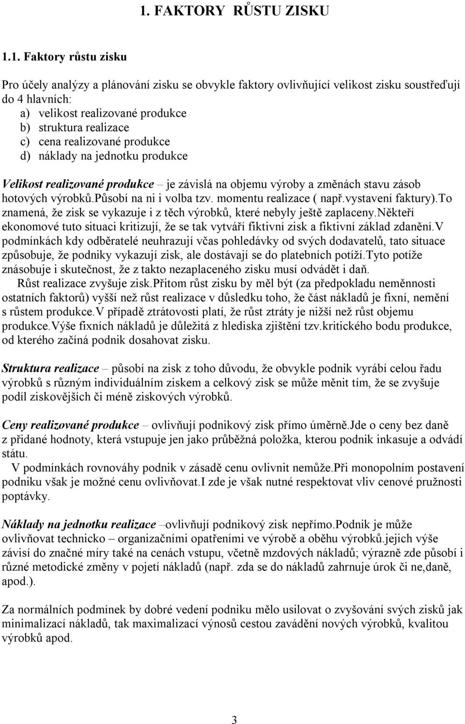 působí na ni i volba tzv. momentu realizace ( např.vystavení faktury).to znamená, že zisk se vykazuje i z těch výrobků, které nebyly ještě zaplaceny.