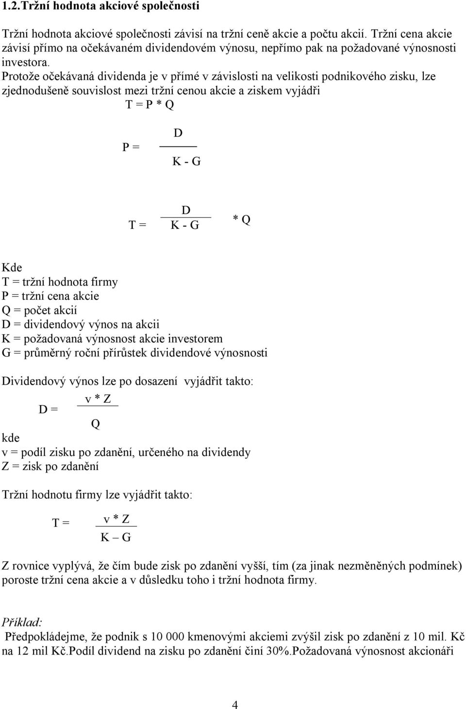 Protože očekávaná dividenda je v přímé v závislosti na velikosti podnikového zisku, lze zjednodušeně souvislost mezi tržní cenou akcie a ziskem vyjádři T = P * Q P = D K - G T = D K - G * Q Kde T =