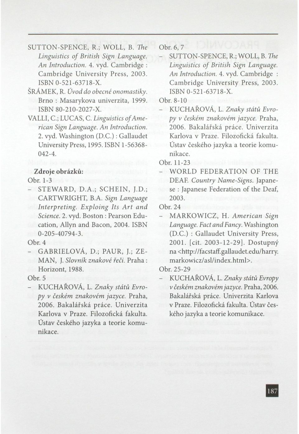 ISBN 1-56368- 042-4. Zdroje obrázků: Obr. 1-3 - STEWARD, D.A.; SCHEIN, J.D.; CARTWRIGHT, B.A. Sign Language Interpreting. Exploing Its Art and Science. 2. vyd.